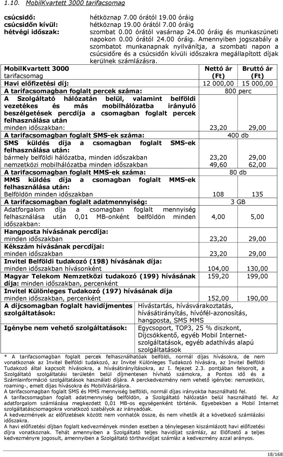 MobilKvartett 3000 tarifacsomag Nettó ár (Ft) Bruttó ár (Ft) Havi előfizetési díj: 12 000,00 15 000,00 A tarifacsomagban foglalt percek száma: 800 perc A Szolgáltató hálózatán belül, valamint