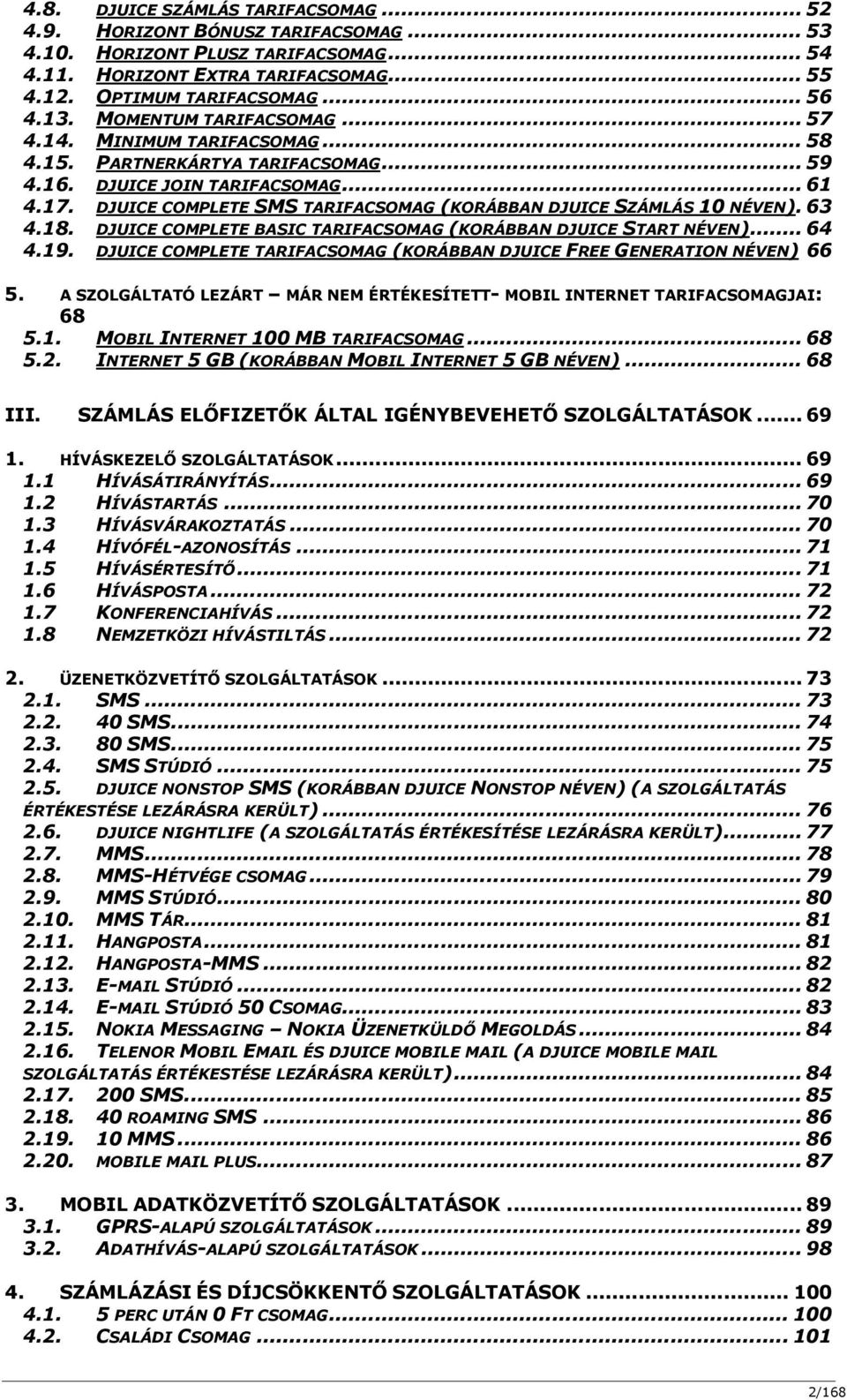 DJUICE COMPLETE SMS TARIFACSOMAG (KORÁBBAN DJUICE SZÁMLÁS 10 NÉVEN). 63 4.18. DJUICE COMPLETE BASIC TARIFACSOMAG (KORÁBBAN DJUICE START NÉVEN)... 64 4.19.