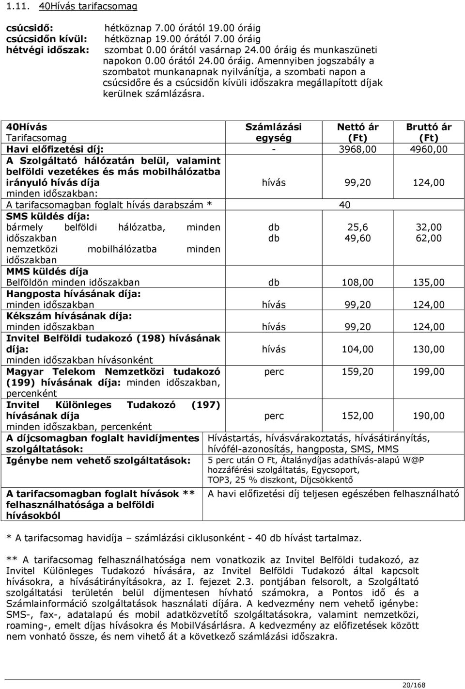 40Hívás Tarifacsomag Számlázási egység Nettó ár (Ft) Bruttó ár (Ft) Havi előfizetési díj: - 3968,00 4960,00 A Szolgáltató hálózatán belül, valamint belföldi vezetékes és más mobilhálózatba irányuló