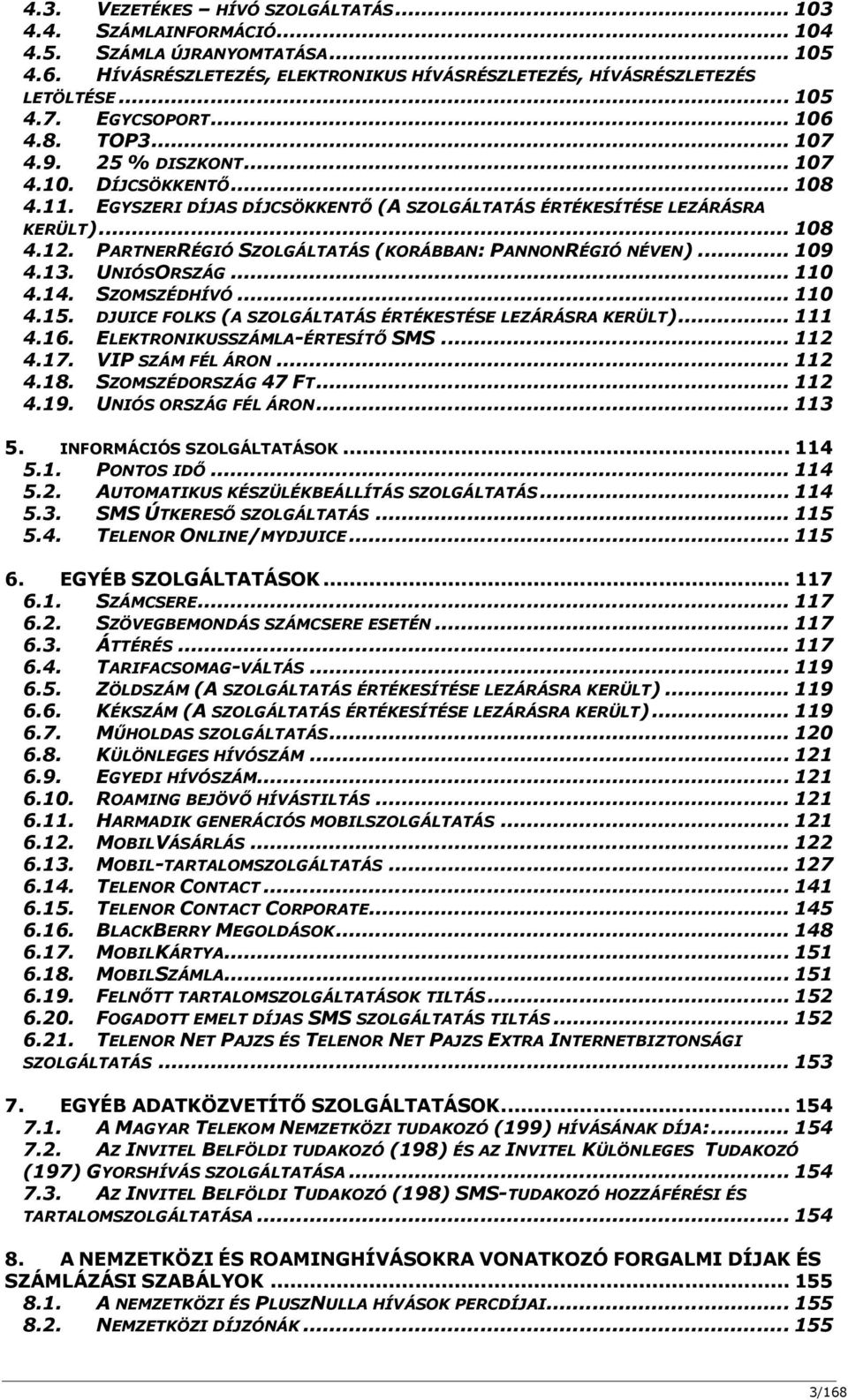 PARTNERRÉGIÓ SZOLGÁLTATÁS (KORÁBBAN: PANNONRÉGIÓ NÉVEN)... 109 4.13. UNIÓSORSZÁG... 110 4.14. SZOMSZÉDHÍVÓ... 110 4.15. DJUICE FOLKS (A SZOLGÁLTATÁS ÉRTÉKESTÉSE LEZÁRÁSRA KERÜLT)... 111 4.16.