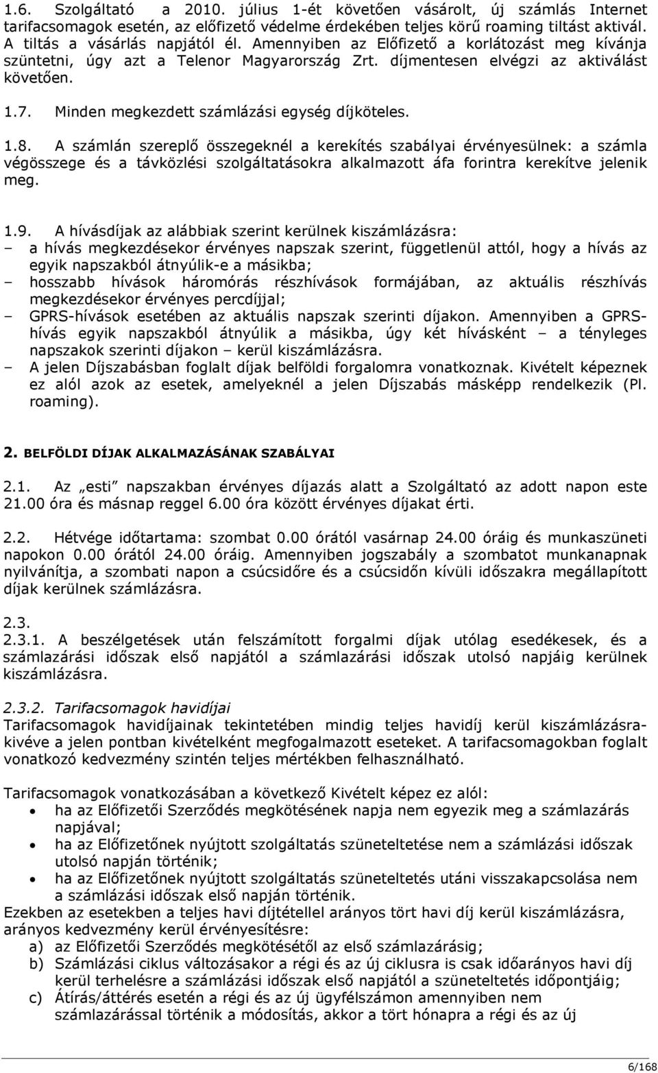 A számlán szereplő összegeknél a kerekítés szabályai érvényesülnek: a számla végösszege és a távközlési szolgáltatásokra alkalmazott áfa forintra kerekítve jelenik meg. 1.9.