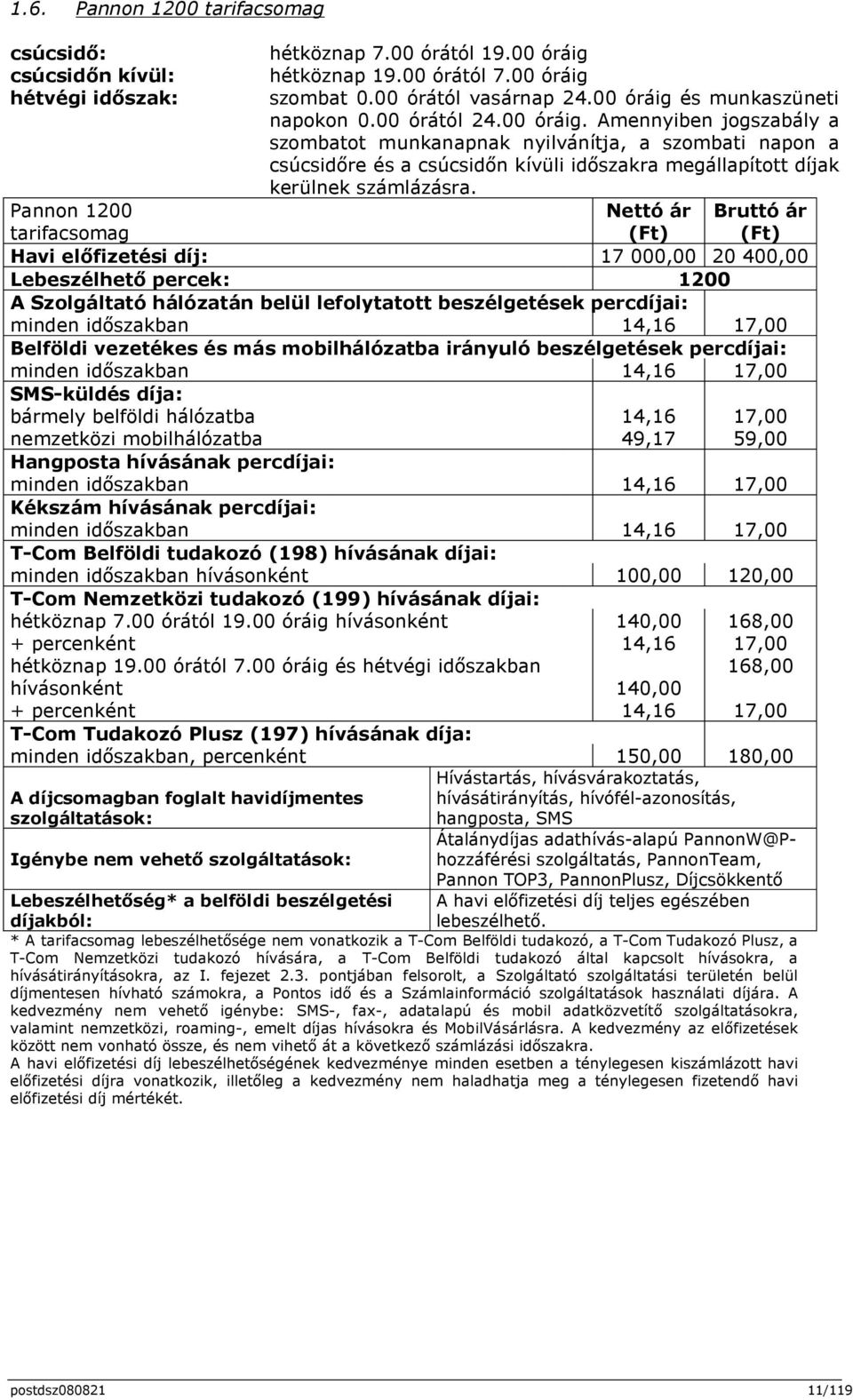 Pannon 1200 tarifacsomag Nettó ár (Ft) Bruttó ár (Ft) Havi előfizetési díj: 17 000,00 20 400,00 Lebeszélhető percek: 1200 A Szolgáltató hálózatán belül lefolytatott beszélgetések percdíjai: minden