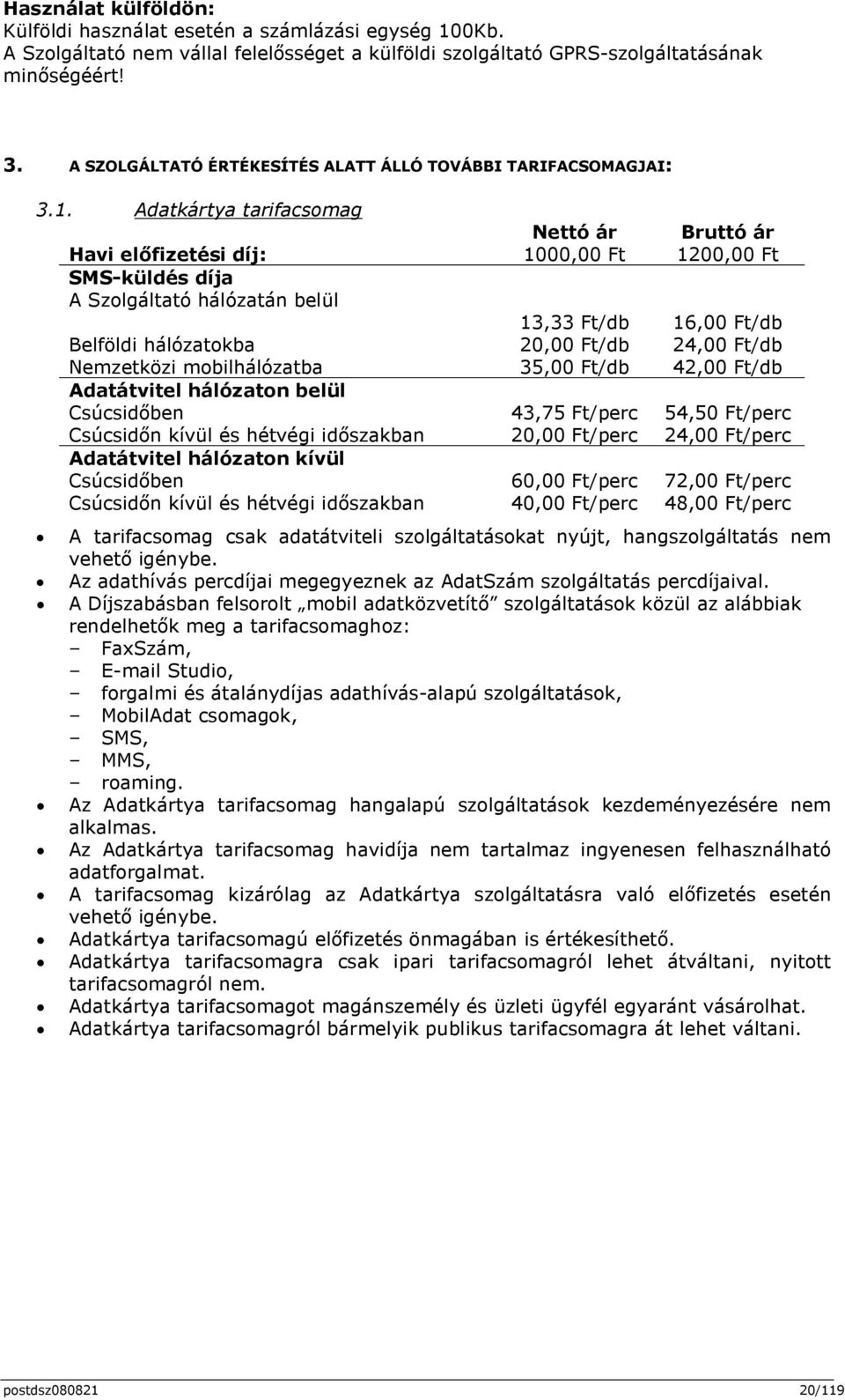 Adatkártya tarifacsomag Nettó ár Bruttó ár Havi előfizetési díj: 1000,00 Ft 1200,00 Ft SMS-küldés díja A Szolgáltató hálózatán belül 13,33 Ft/db 16,00 Ft/db Belföldi hálózatokba 20,00 Ft/db 24,00