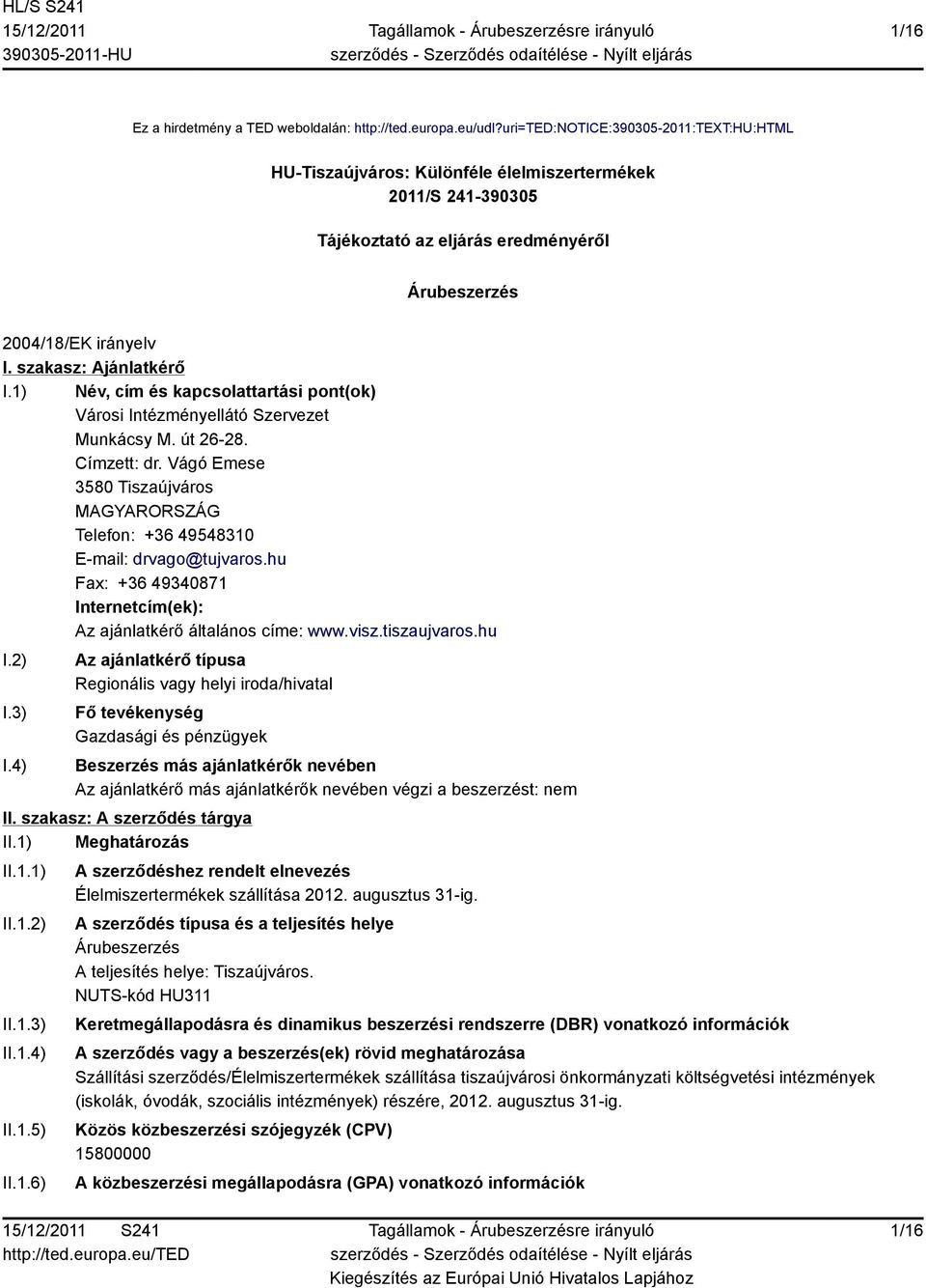 1) Név, cím és kapcsolattartási pont(ok) Városi Intézményellátó Szervezet Munkácsy M. út 26-28. Címzett: dr. Vágó Emese 3580 Tiszaújváros Telefon: +36 49548310 E-mail: drvago@tujvaros.