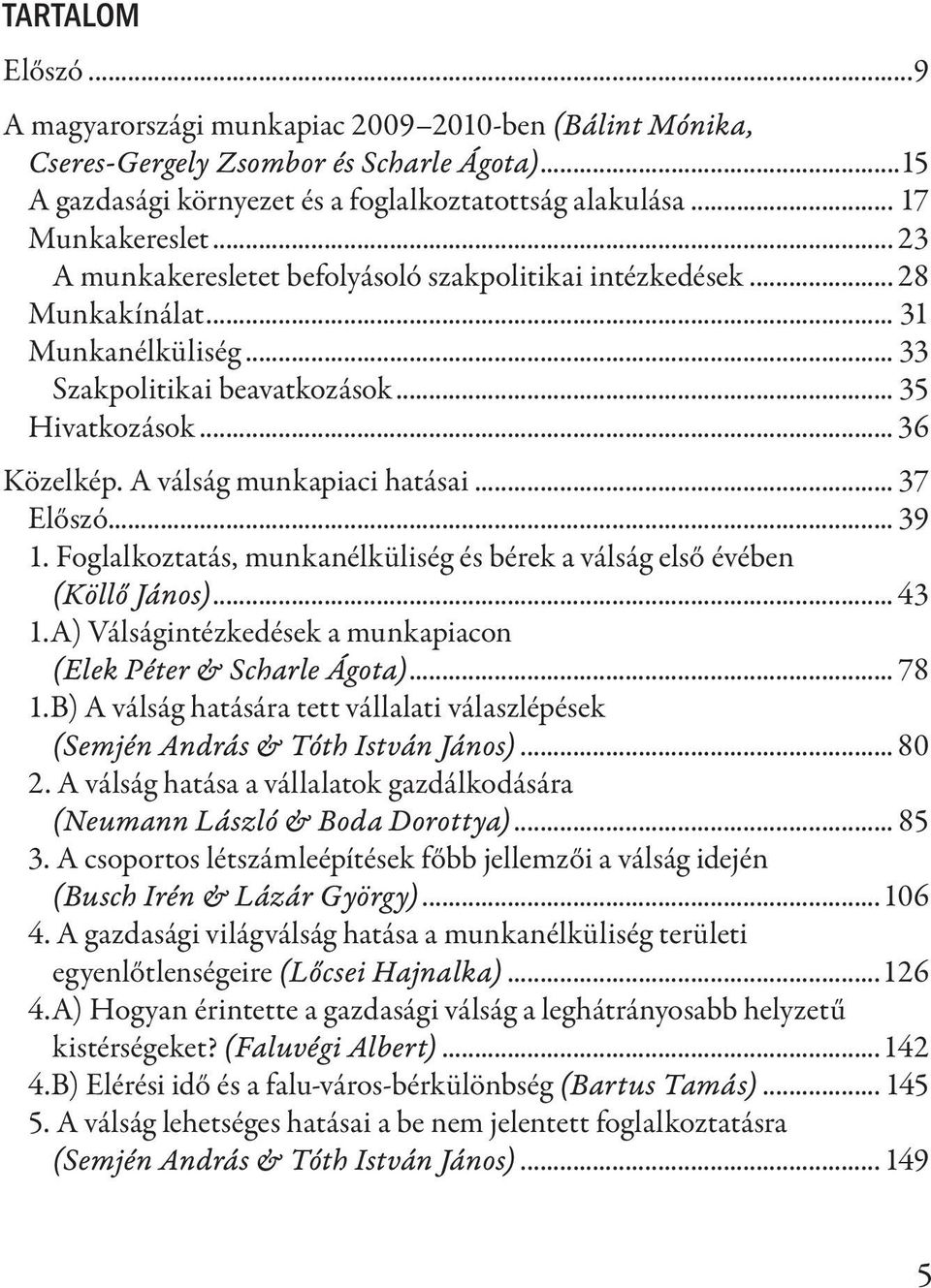 A válság munkapiaci hatásai... 37 Előszó... 39 1. Foglalkoztatás, munkanélküliség és bérek a válság első évében (Köllő János)... 43 1.A) Válságintézkedések a munkapiacon (Elek Péter & Scharle Ágota).