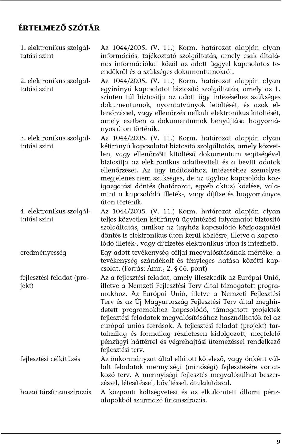 határzat alapján lyan infrmációs, tájékztató szlgáltatás, amely csak általáns infrmációkat közöl az adtt üggyel kapcslats teendőkről és a szükséges dkumentumkról. Az 1044/2005. (V. 11.) Krm.