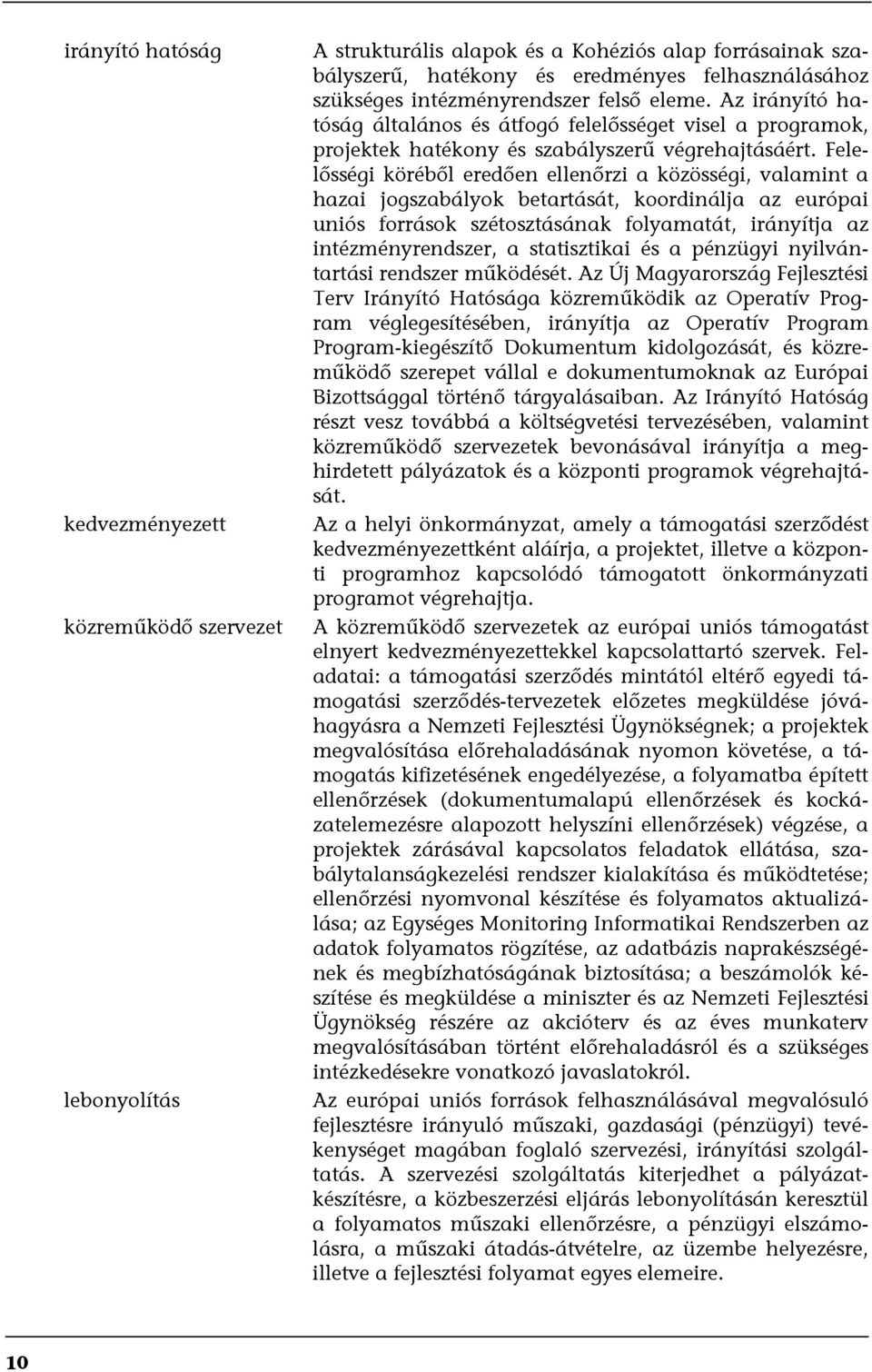 Felelősségi köréből eredően ellenőrzi a közösségi, valamint a hazai jgszabályk betartását, krdinálja az európai uniós frrásk szétsztásának flyamatát, irányítja az intézményrendszer, a statisztikai és