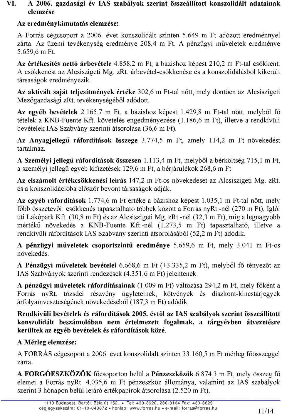 858,2 m Ft, a bázishoz képest 210,2 m Ft-tal csökkent. A csökkenést az Alcsiszigeti Mg. zrt. árbevétel-csökkenése és a konszolidálásból kikerült társaságok eredményezik.