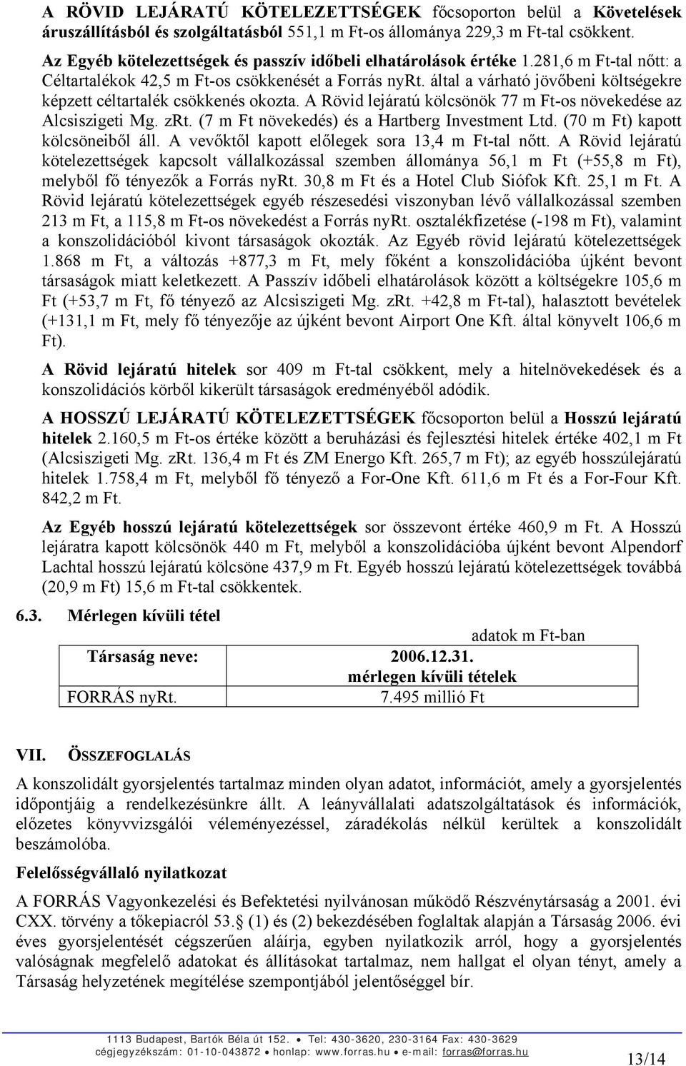 által a várható jövőbeni költségekre képzett céltartalék csökkenés okozta. A Rövid lejáratú kölcsönök 77 m Ft-os növekedése az Alcsiszigeti Mg. zrt. (7 m Ft növekedés) és a Hartberg Investment Ltd.