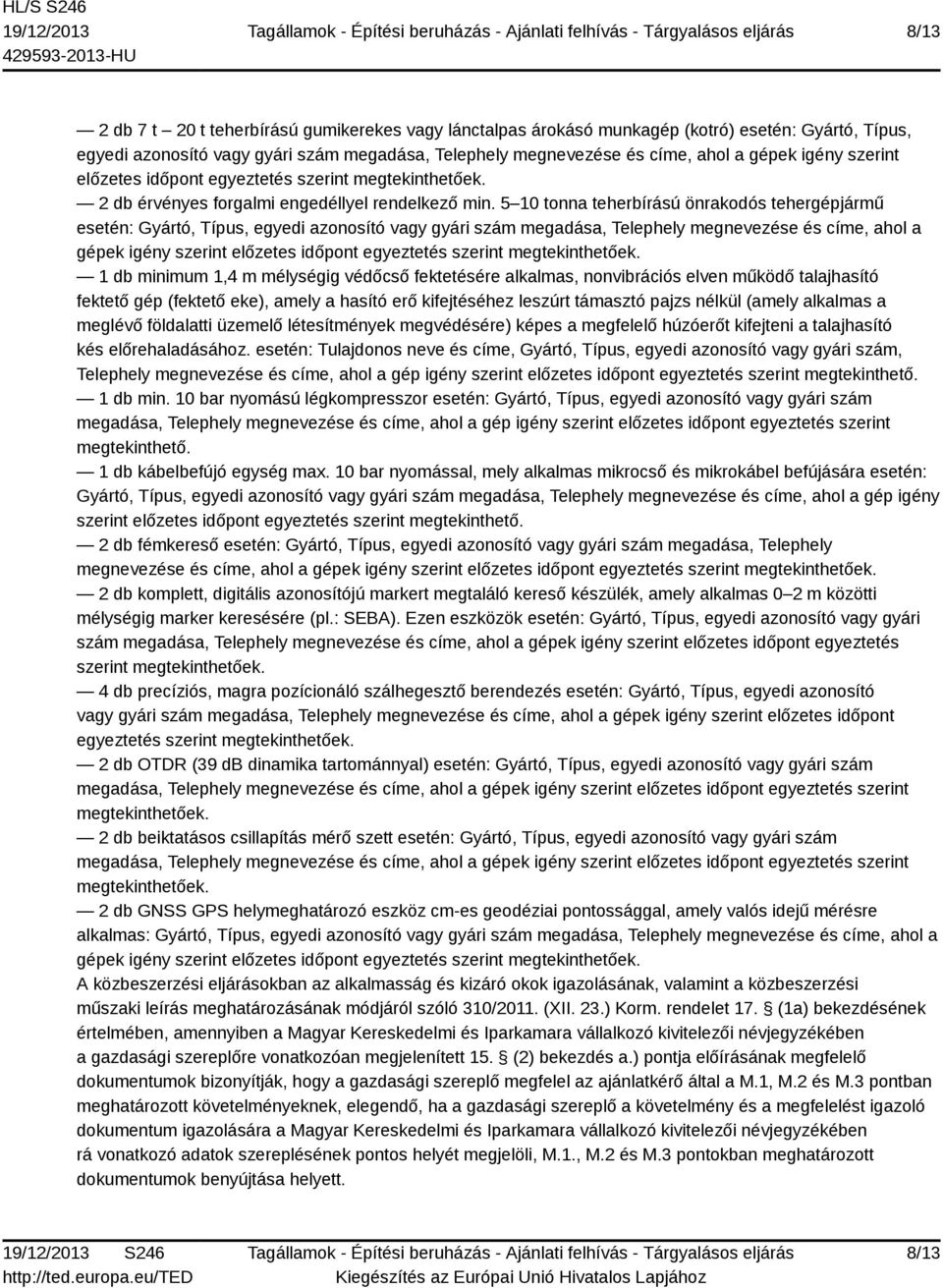 5 10 tonna teherbírású önrakodós tehergépjármű esetén: Gyártó, Típus, egyedi azonosító vagy gyári szám megadása, Telephely megnevezése és címe, ahol a gépek igény szerint előzetes időpont egyeztetés