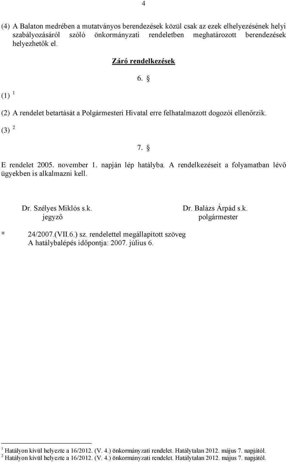 A rendelkezéseit a folyamatban lévő ügyekben is alkalmazni kell. Dr. Szélyes Miklós s.k. jegyző Dr. Balázs Árpád s.k. polgármester * 24/2007.(VII.6.) sz.