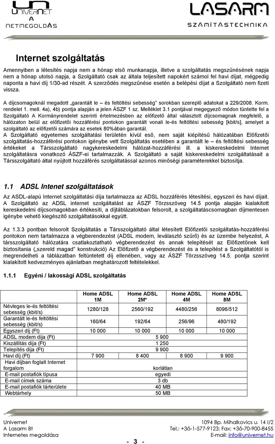 A díjcsomagoknál megadott garantált le és feltöltési sebesség sorokban szereplő adatokat a 229/2008. Korm. rendelet 1. mell. 4a), 4b) pontja alapján a jelen ÁSZF 1 sz. Melléklet 3.