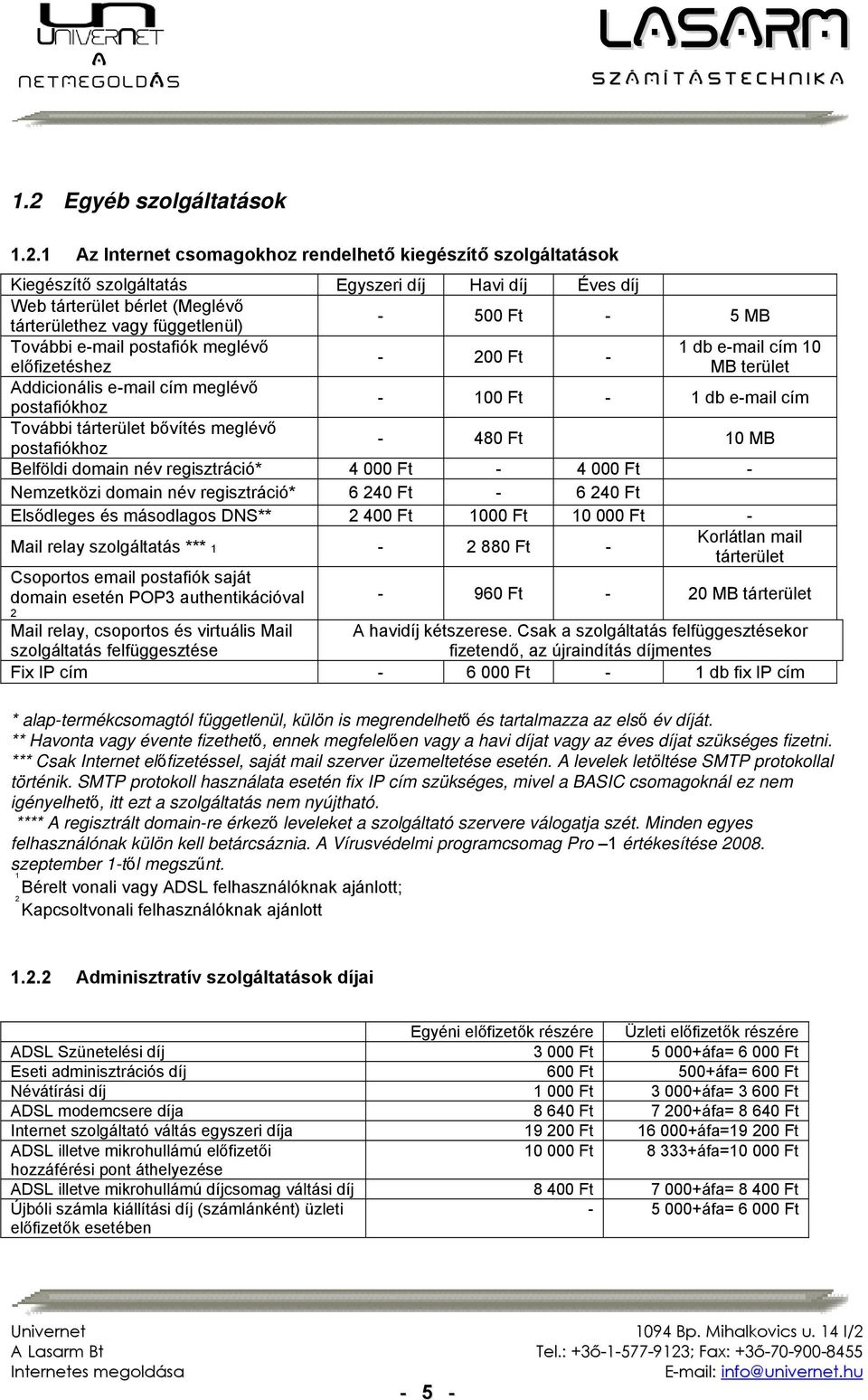 tárterület bővítés meglévő postafiókhoz - 480 Ft 10 MB Belföldi domain név regisztráció* 4 000 Ft - 4 000 Ft - Nemzetközi domain név regisztráció* 6 240 Ft - 6 240 Ft Elsődleges és másodlagos DNS** 2