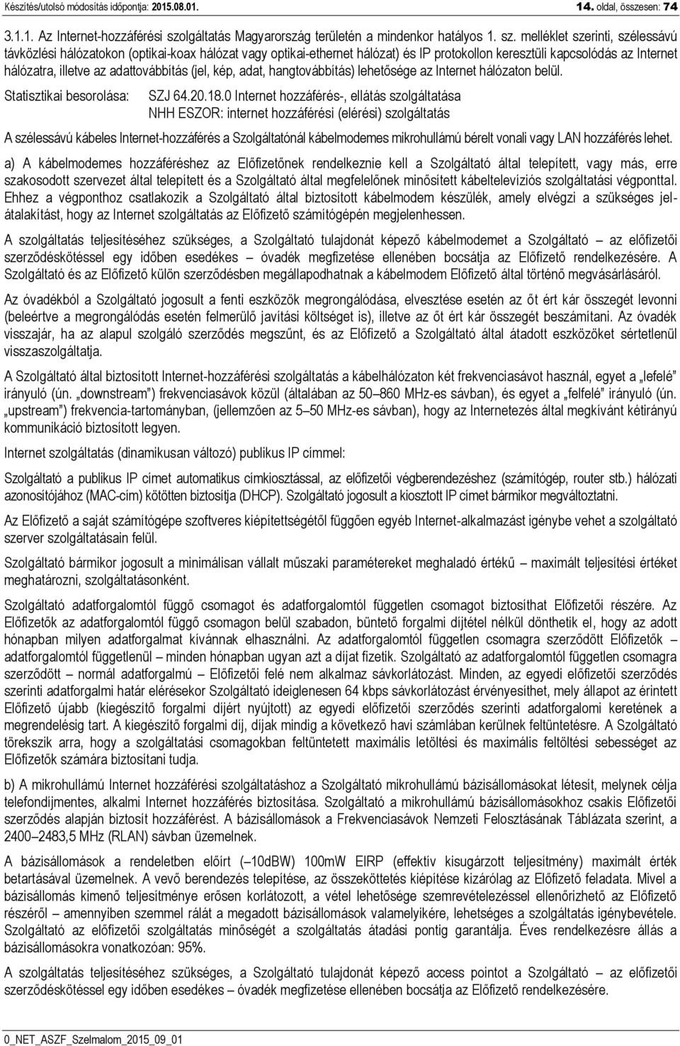 melléklet szerinti, szélessávú távközlési hálózatokon (optikai-koax hálózat vagy optikai-ethernet hálózat) és IP protokollon keresztüli kapcsolódás az Internet hálózatra, illetve az adattovábbítás