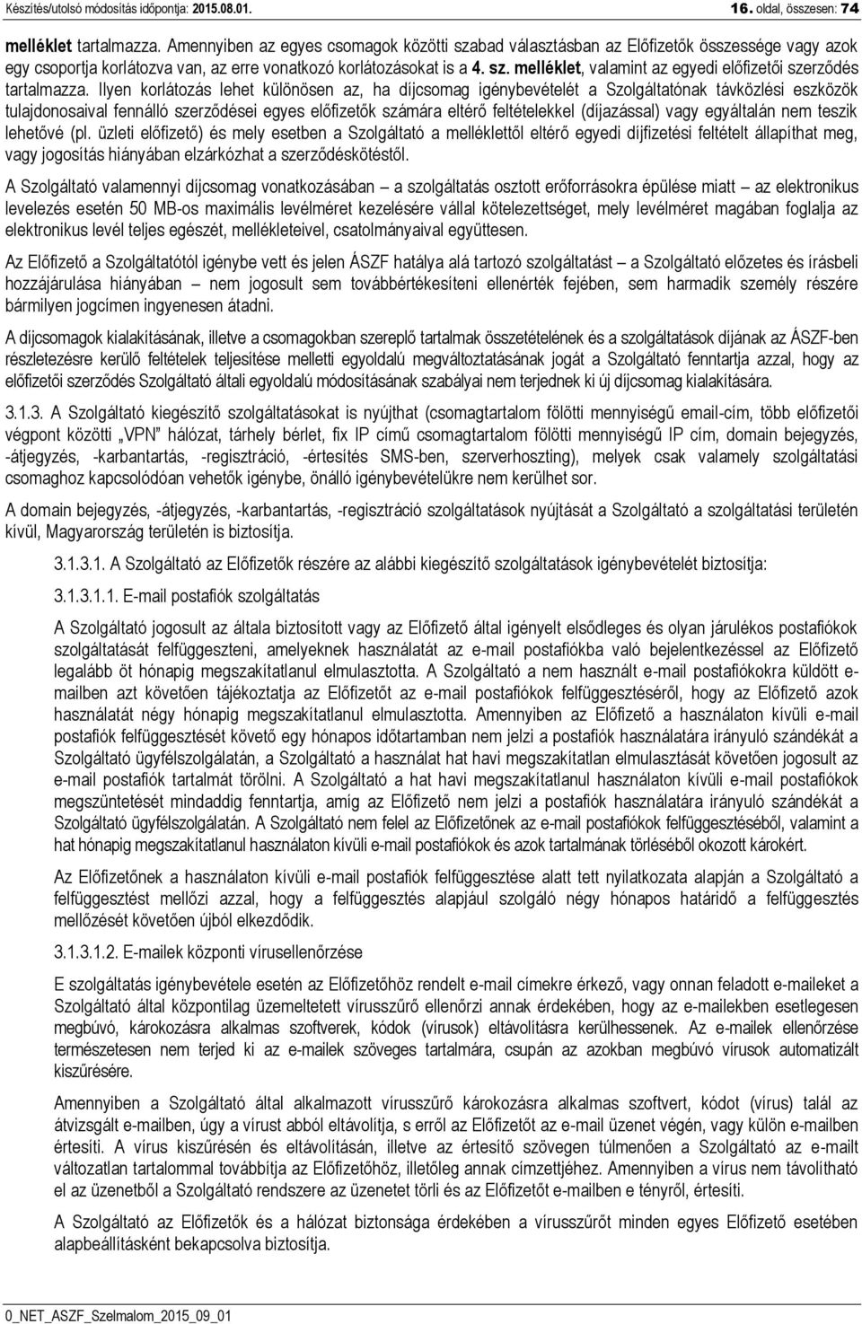 Ilyen korlátozás lehet különösen az, ha díjcsomag igénybevételét a Szolgáltatónak távközlési eszközök tulajdonosaival fennálló szerződései egyes előfizetők számára eltérő feltételekkel (díjazással)