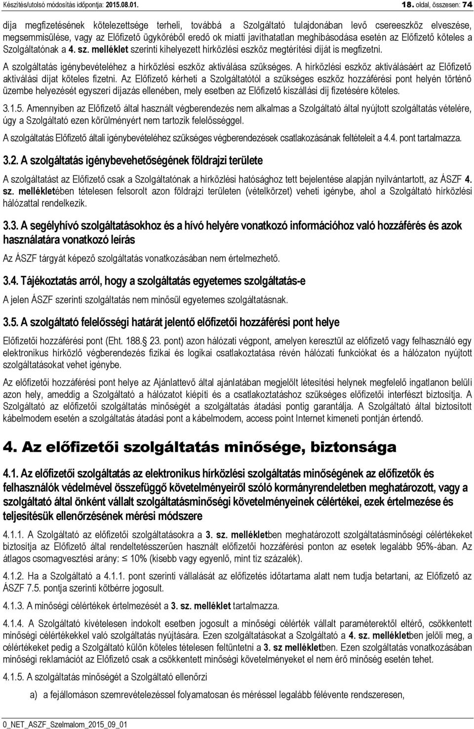 javíthatatlan meghibásodása esetén az Előfizető köteles a Szolgáltatónak a 4. sz. melléklet szerinti kihelyezett hírközlési eszköz megtérítési díját is megfizetni.