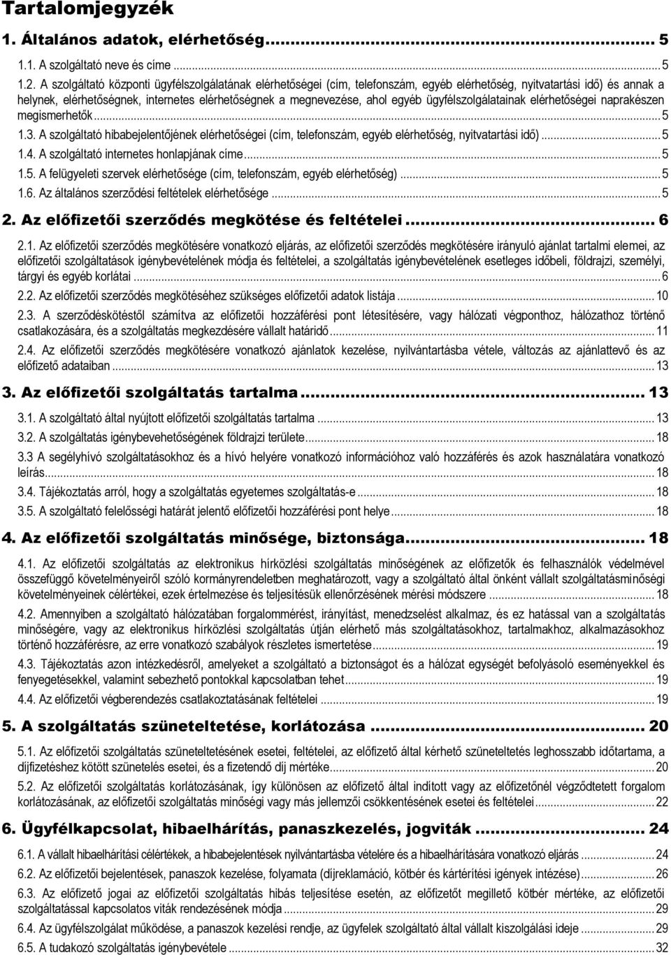 egyéb ügyfélszolgálatainak elérhetőségei naprakészen megismerhetők... 5 1.3. A szolgáltató hibabejelentőjének elérhetőségei (cím, telefonszám, egyéb elérhetőség, nyitvatartási idő)... 5 1.4.