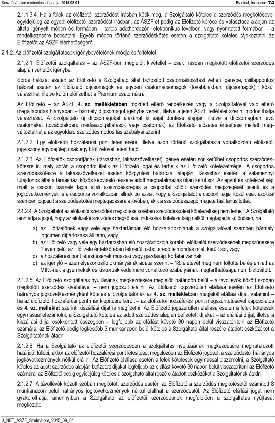 Ha a felek az előfizetői szerződést írásban kötik meg, a Szolgáltató köteles a szerződés megkötésével egyidejűleg az egyedi előfizetői szerződést írásban, az ÁSZF-et pedig az Előfizető kérése és