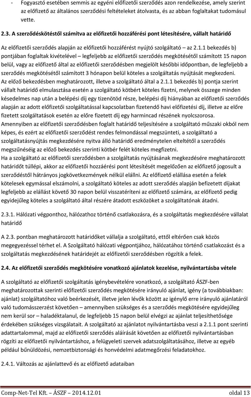 1 bekezdés b) pontjában foglaltak kivételével legfeljebb az előfizetői szerződés megkötésétől számított 15 napon belül, vagy az előfizető által az előfizetői szerződésben megjelölt későbbi