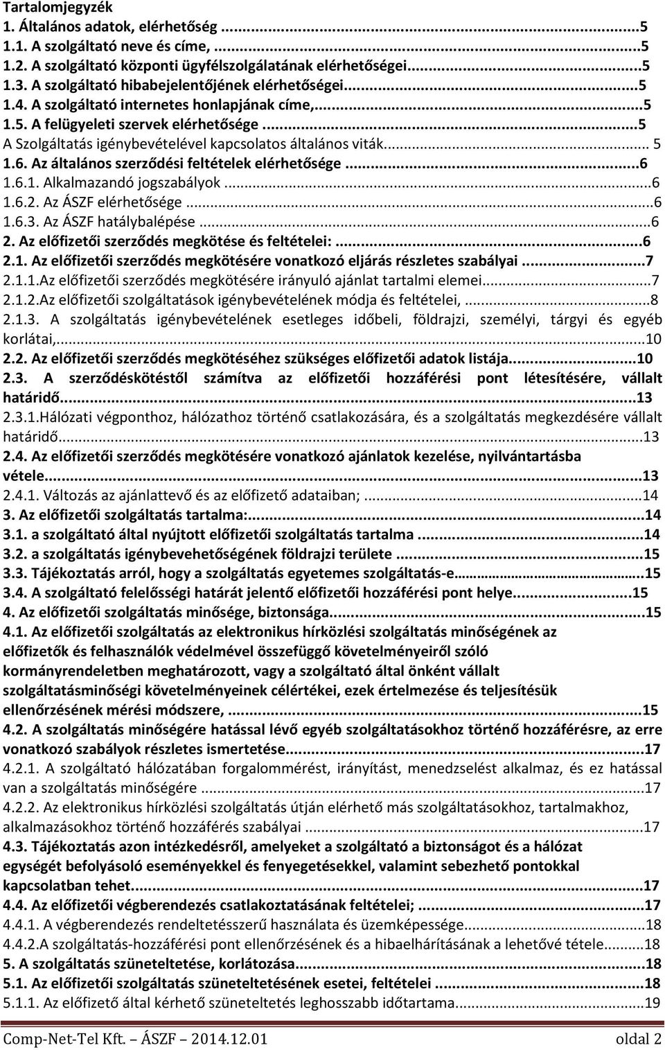 ..5 A Szolgáltatás igénybevételével kapcsolatos általános viták... 5 1.6. Az általános szerződési feltételek elérhetősége...6 1.6.1. Alkalmazandó jogszabályok...6 1.6.2. Az ÁSZF elérhetősége...6 1.6.3.