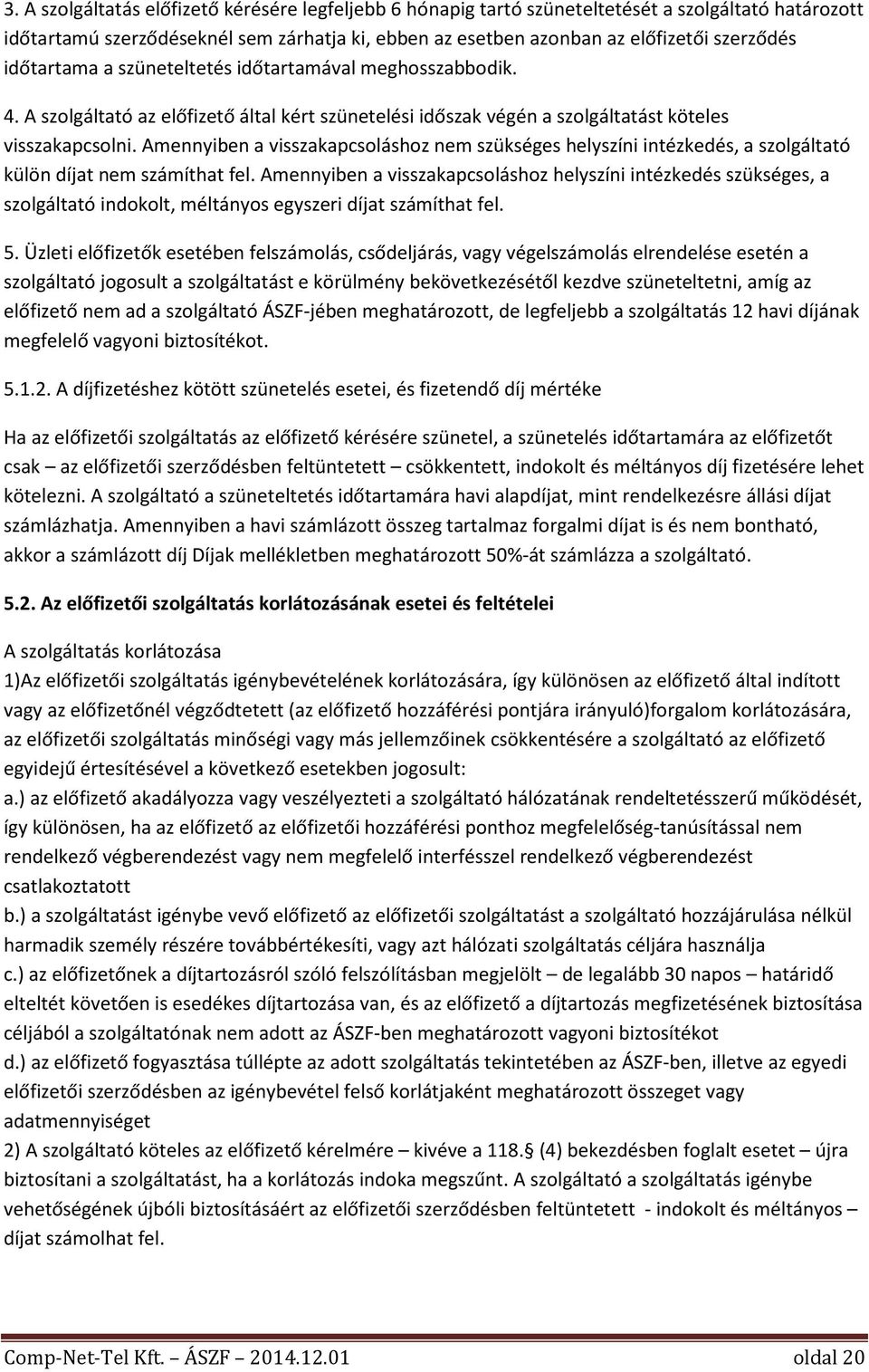 Amennyiben a visszakapcsoláshoz nem szükséges helyszíni intézkedés, a szolgáltató külön díjat nem számíthat fel.