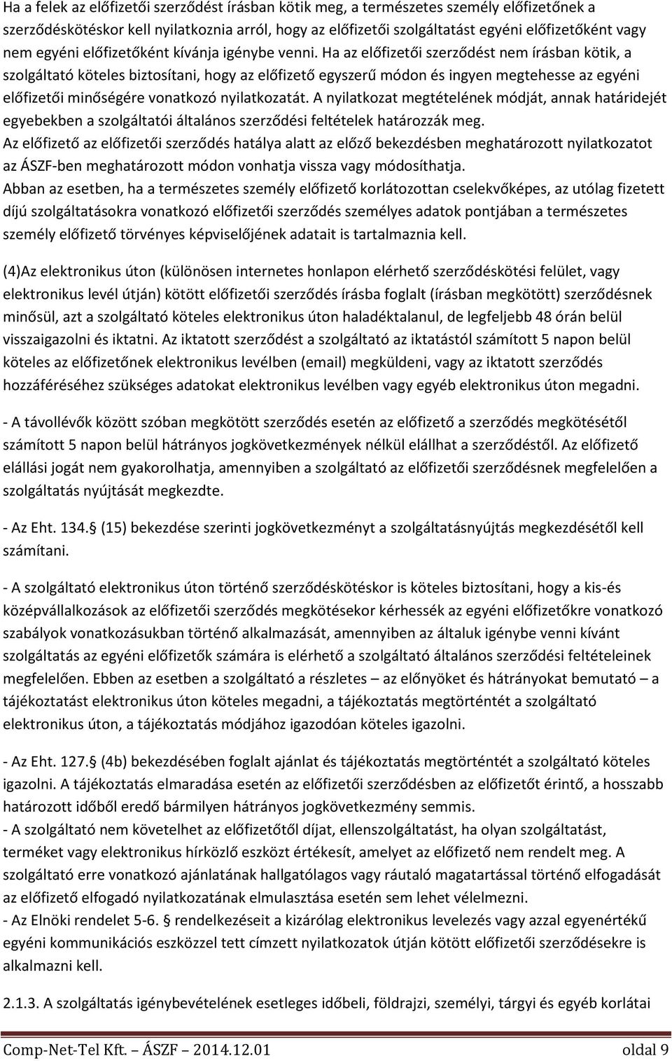 Ha az előfizetői szerződést nem írásban kötik, a szolgáltató köteles biztosítani, hogy az előfizető egyszerű módon és ingyen megtehesse az egyéni előfizetői minőségére vonatkozó nyilatkozatát.