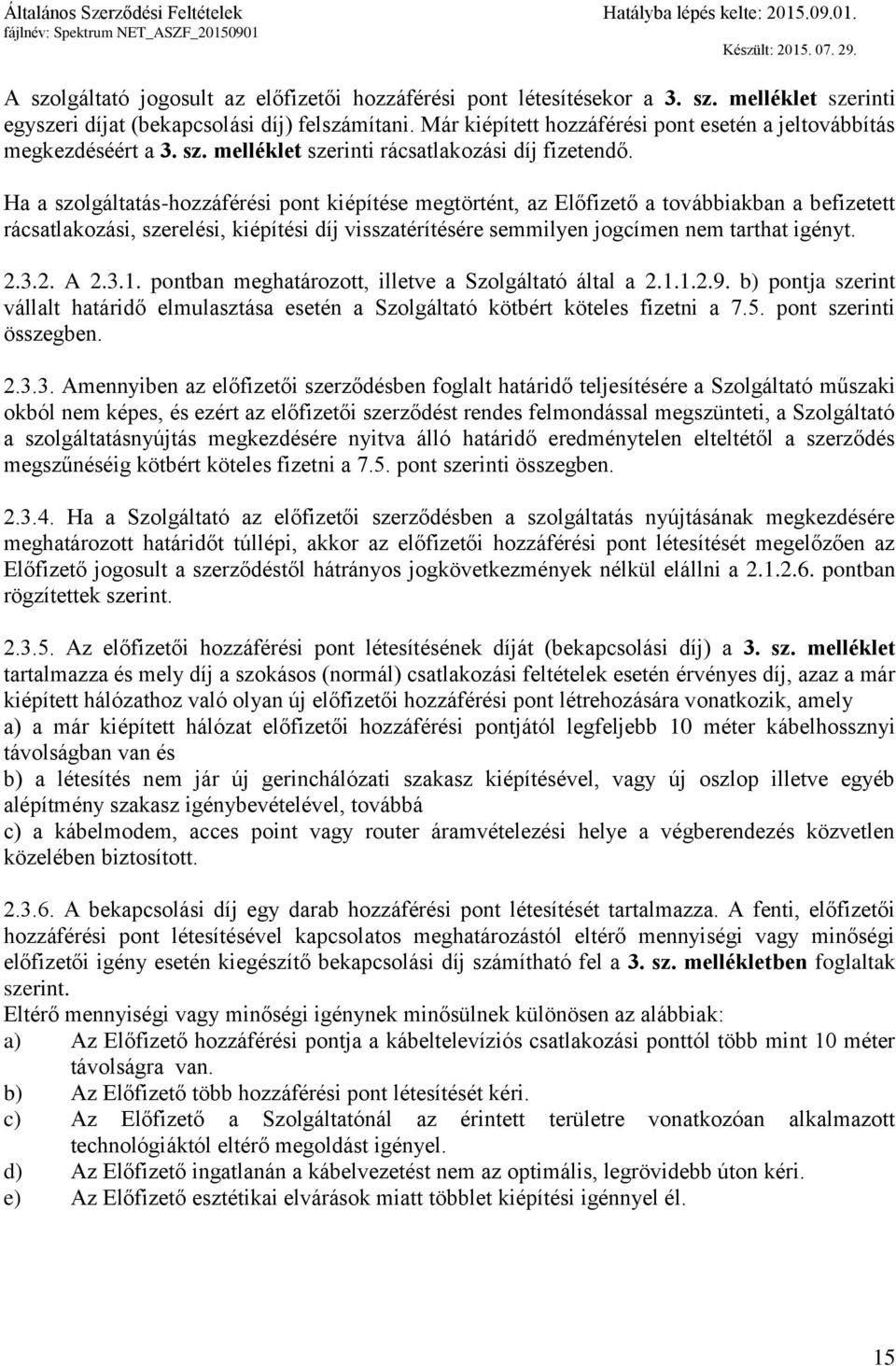 Ha a szolgáltatás-hozzáférési pont kiépítése megtörtént, az Előfizető a továbbiakban a befizetett rácsatlakozási, szerelési, kiépítési díj visszatérítésére semmilyen jogcímen nem tarthat igényt. 2.3.