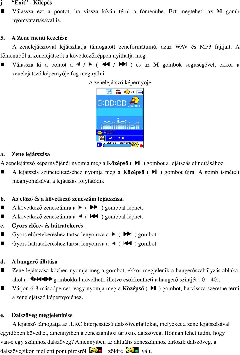 A főmenüből al zenelejátszót a következőképpen nyithatja meg: Válassza ki a pontot a / ( / ) és az M gombok segítségével, ekkor a zenelejátszó képernyője fog megnyílni. A zenelejátszó képernyője a.