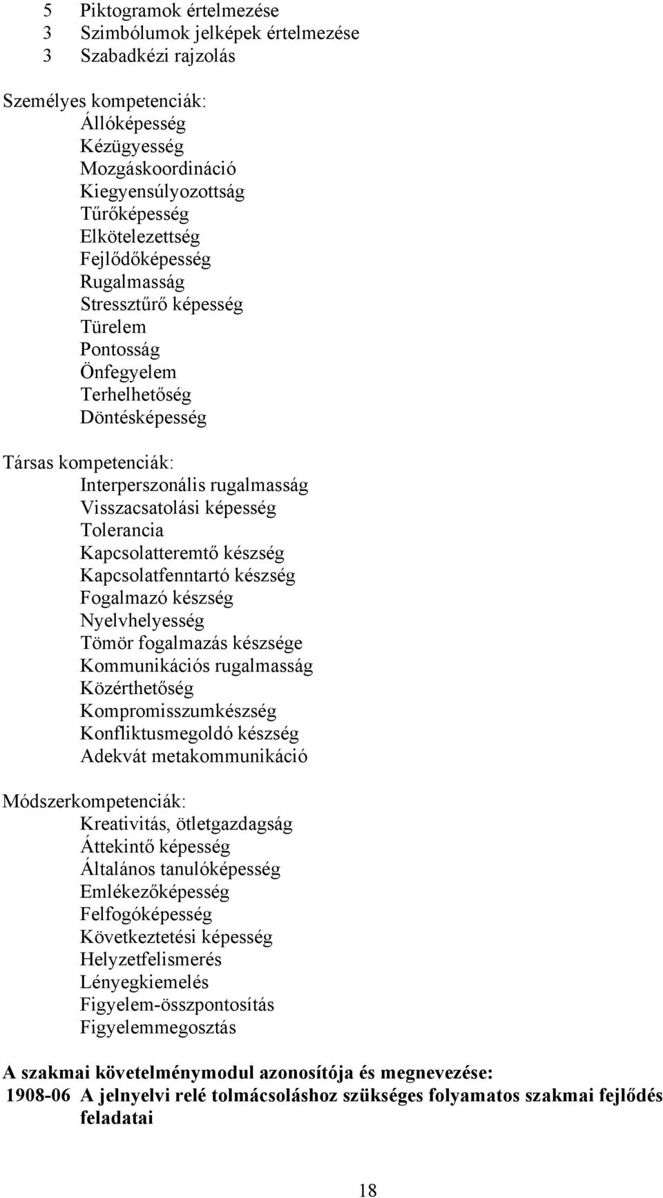 Kapcsolatteremtő készség Kapcsolatfenntartó készség Fogalmazó készség Nyelvhelyesség Tömör fogalmazás készsége Kommunikációs rugalmasság Közérthetőség Kompromisszumkészség Konfliktusmegoldó készség