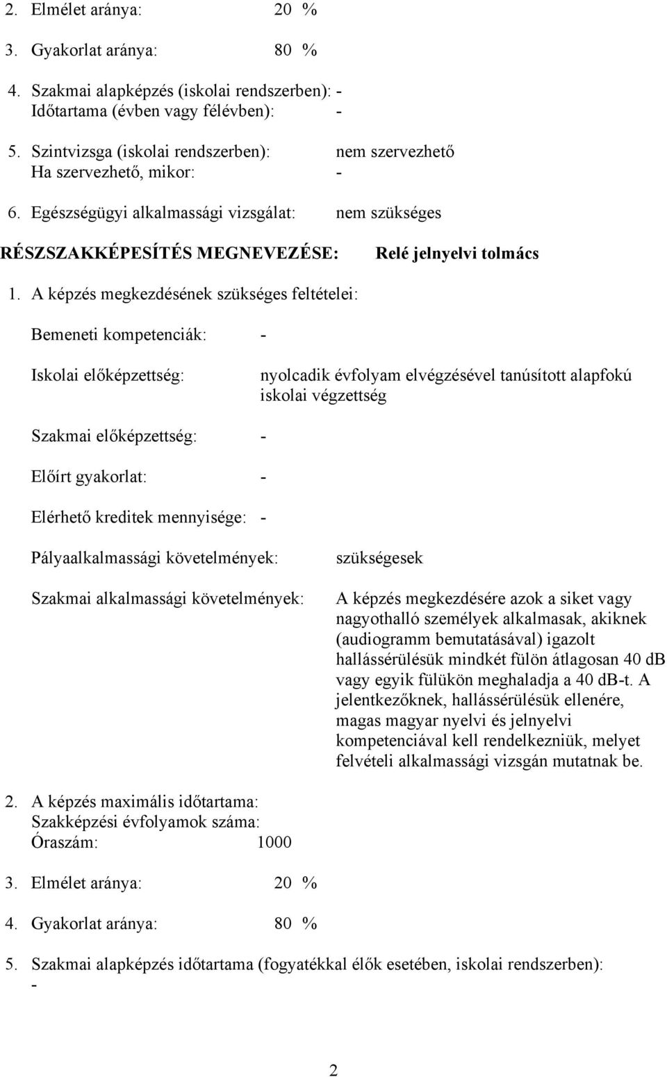 képzés megkezdésének szükséges feltételei: emeneti kompetenciák: - Iskolai előképzettség: nyolcadik évfolyam elvégzésével tanúsított alapfokú iskolai végzettség Szakmai előképzettség: - Előírt