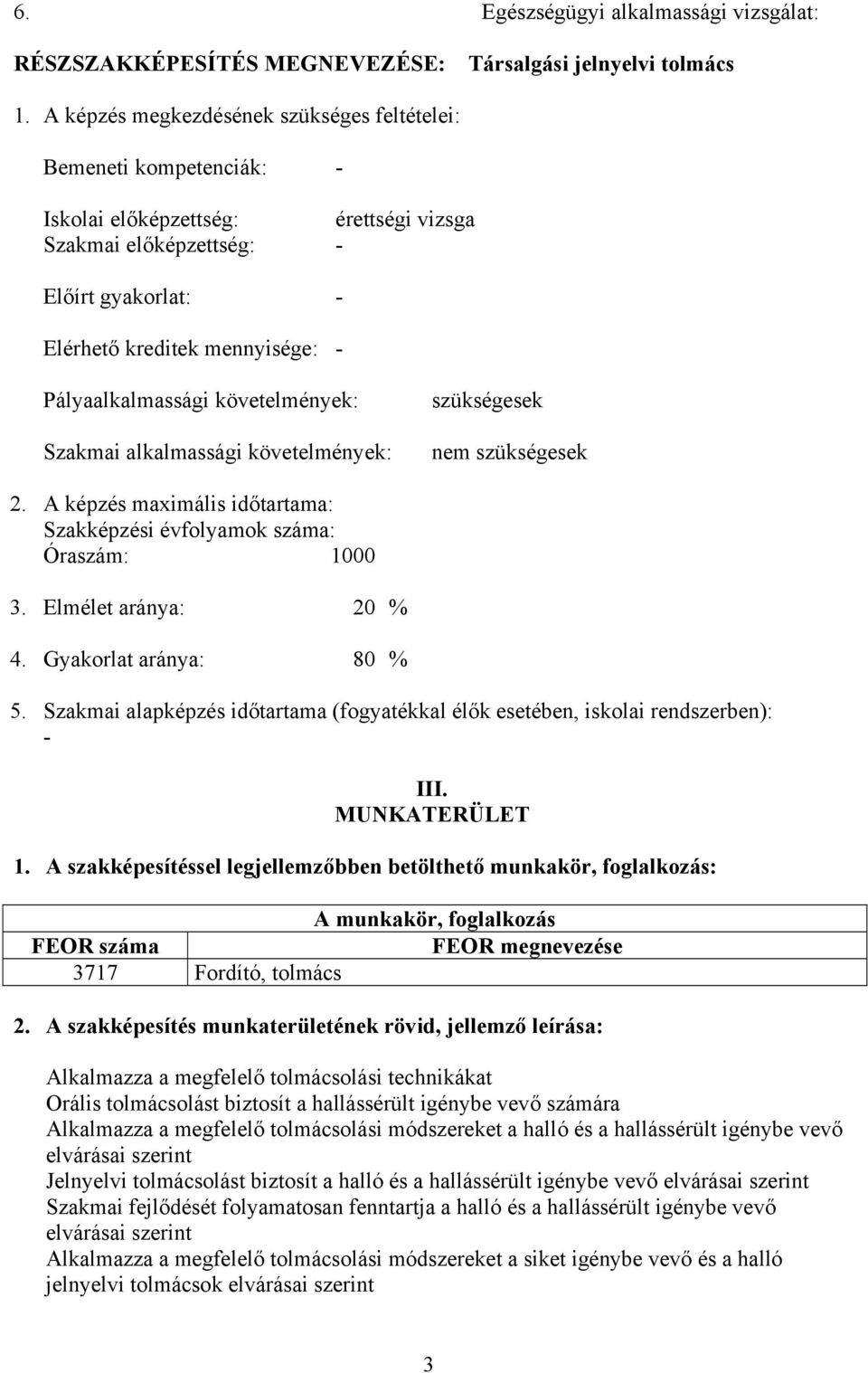 Pályaalkalmassági követelmények: Szakmai alkalmassági követelmények: szükségesek nem szükségesek 2. képzés maximális időtartama: Szakképzési évfolyamok száma: Óraszám: 1000 3. Elmélet aránya: 20 % 4.