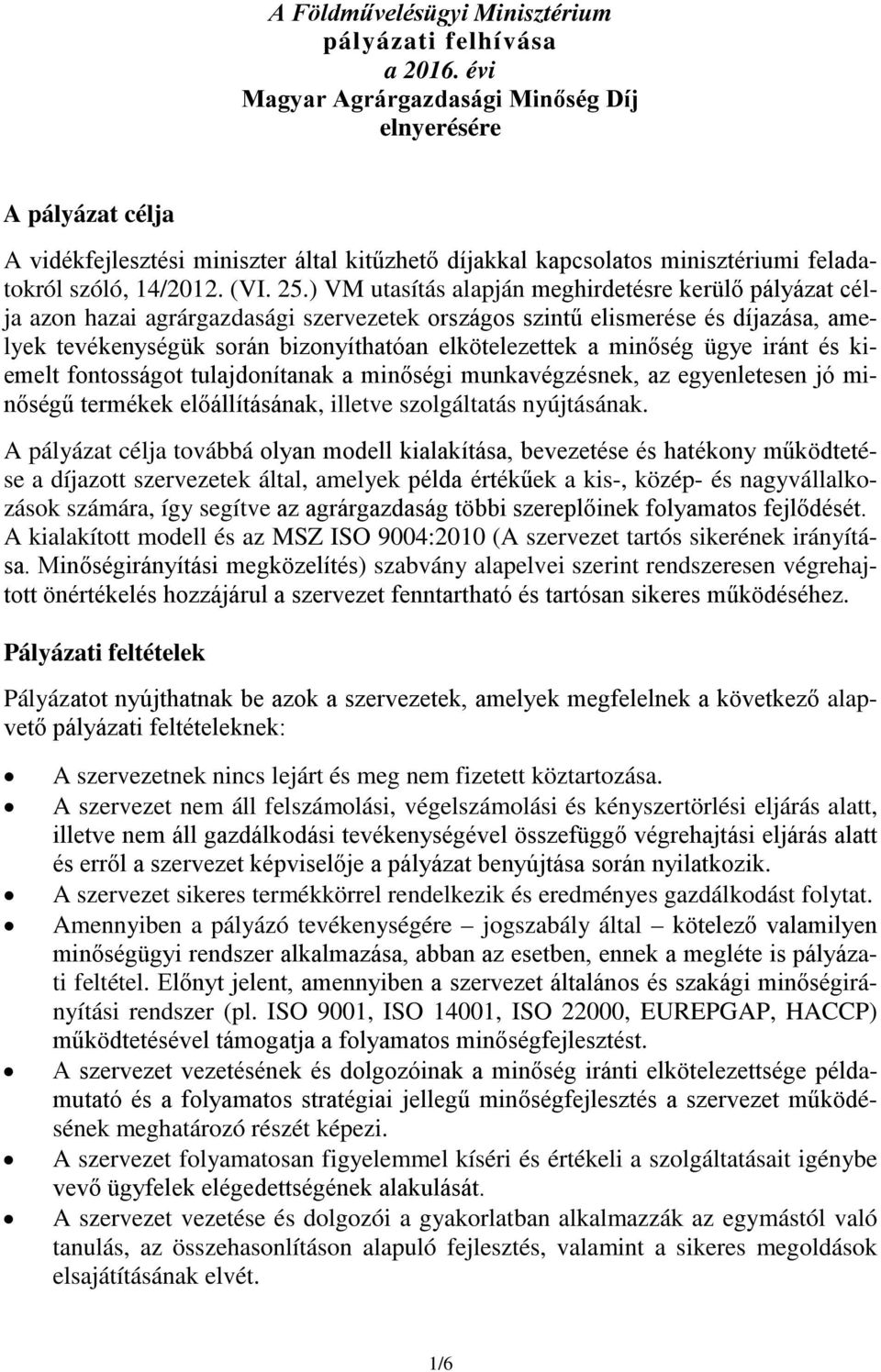 ) VM utasítás alapján meghirdetésre kerülő pályázat célja azon hazai agrárgazdasági szervezetek országos szintű elismerése és díjazása, amelyek tevékenységük során bizonyíthatóan elkötelezettek a