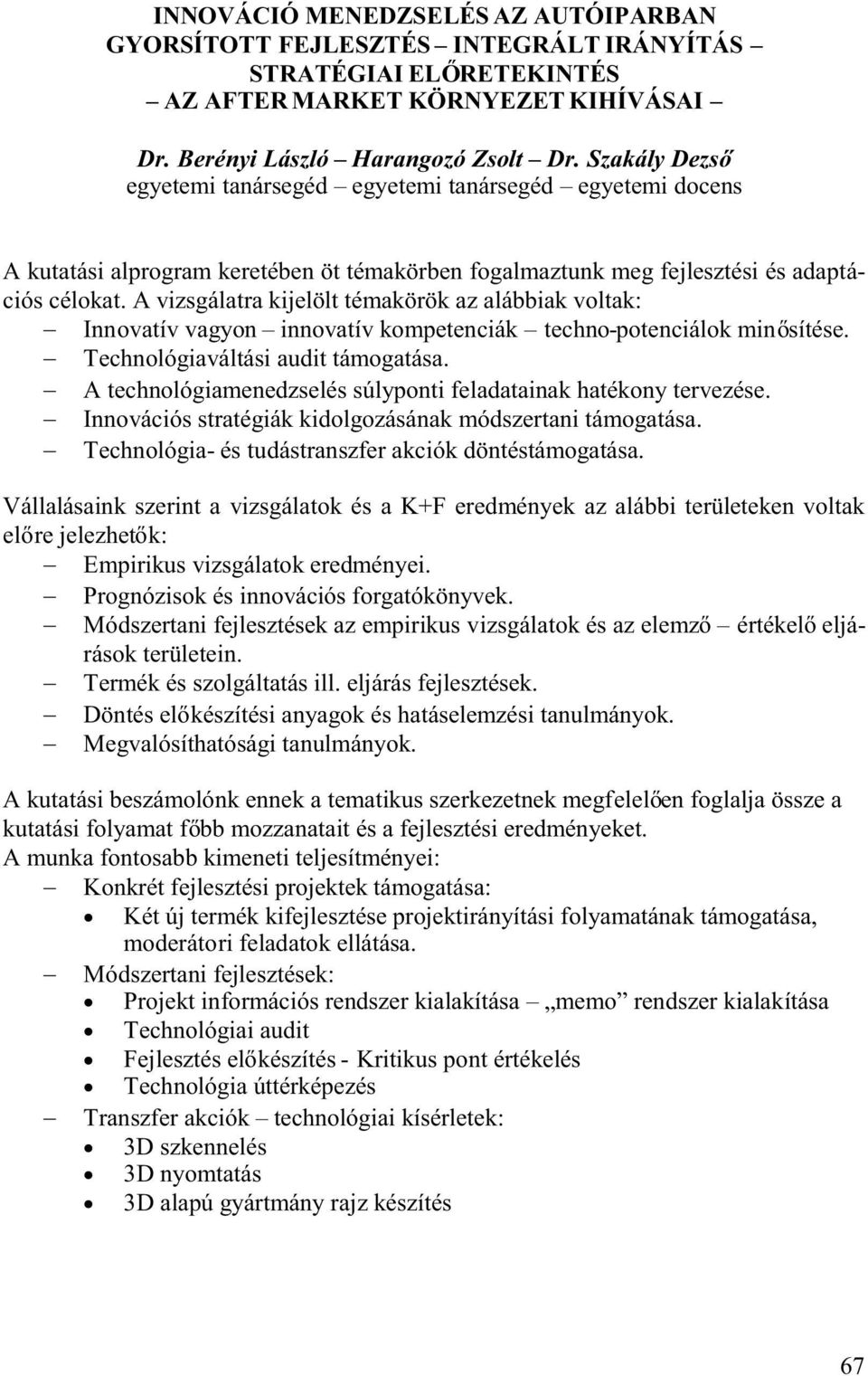 A vizsgálatra kijelölt témakörök az alábbiak voltak: Innovatívvagyon innovatívkompetenciák techno-potenciálokmin sítése. Technológiaváltásiaudittámogatása.