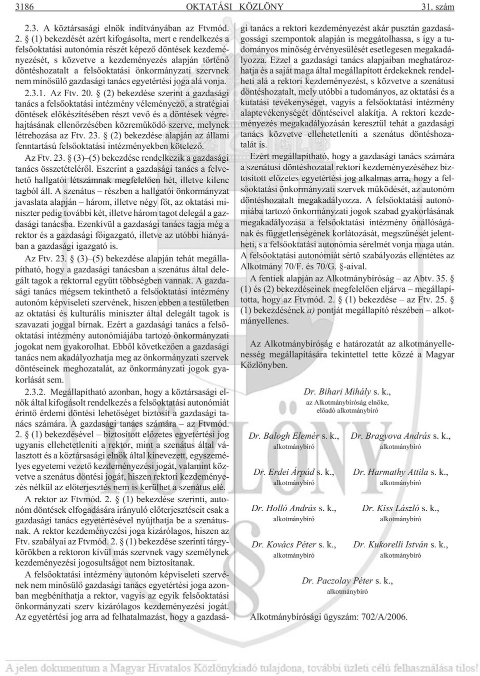 (1) bekezdését azért kifogásolta, mert e rendelkezés a felsõoktatási autonómia részét képezõ döntések kezdeményezését, s közvetve a kezdeményezés alapján történõ döntéshozatalt a felsõoktatási