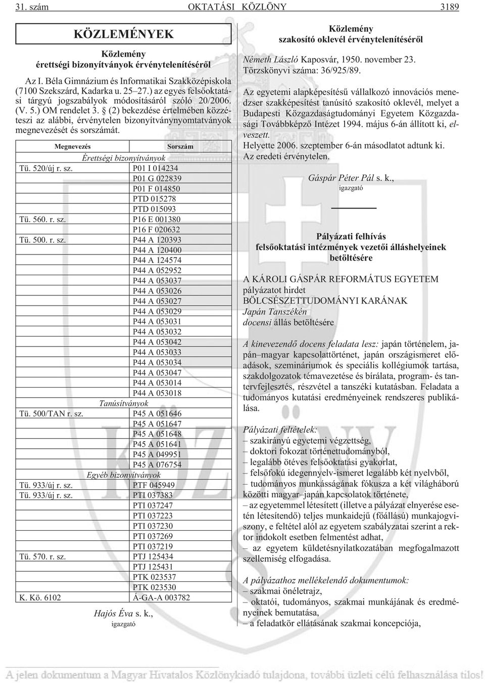(2) bekezdése értelmében közzéteszi az alábbi, érvénytelen bizonyítványnyomtatványok megnevezését és sorszámát. Megnevezés Sorszám Érettségi bizonyítványok Tü. 520/új r. sz.