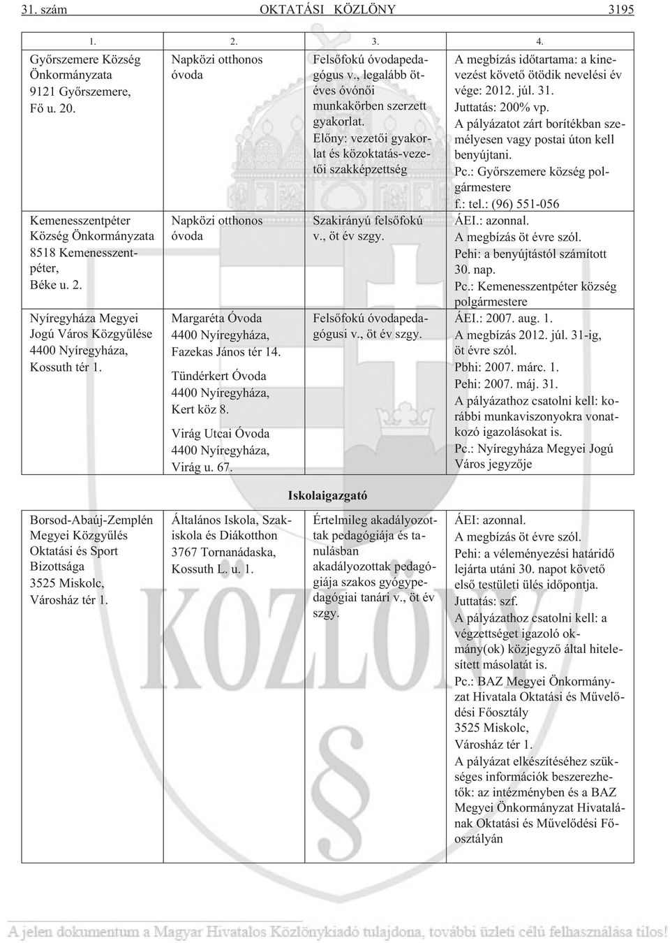 Felsõfokú óvodapedagógus v., legalább ötéves óvónõi munkakörben szerzett gyakorlat. Elõny: vezetõi gyakorlat és közoktatás-vezetõi szakképzettség Szakirányú felsõfokú v., öt év szgy.