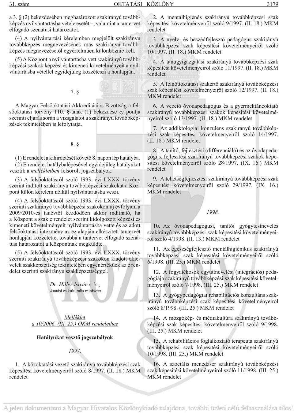(5) A Központ a nyilvántartásba vett szakirányú továbbképzési szakok képzési és kimeneti követelményeit a nyilvántartásba vétellel egyidejûleg közzéteszi a honlapján. 7.
