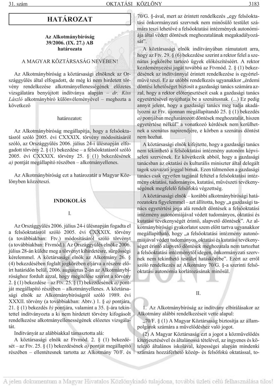 dr. Kiss László alkotmánybíró különvéleményével meghozta a következõ határozatot: Az Alkotmánybíróság megállapítja, hogy a felsõoktatásról szóló 2005. évi CXXXIX.