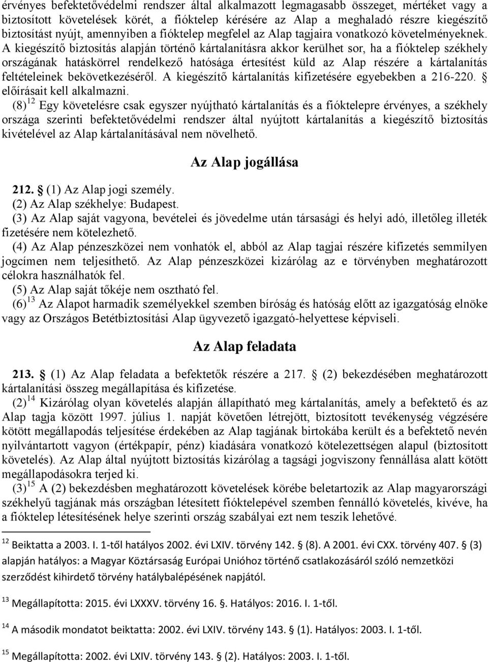 A kiegészítő biztosítás alapján történő kártalanításra akkor kerülhet sor, ha a fióktelep székhely országának hatáskörrel rendelkező hatósága értesítést küld az Alap részére a kártalanítás