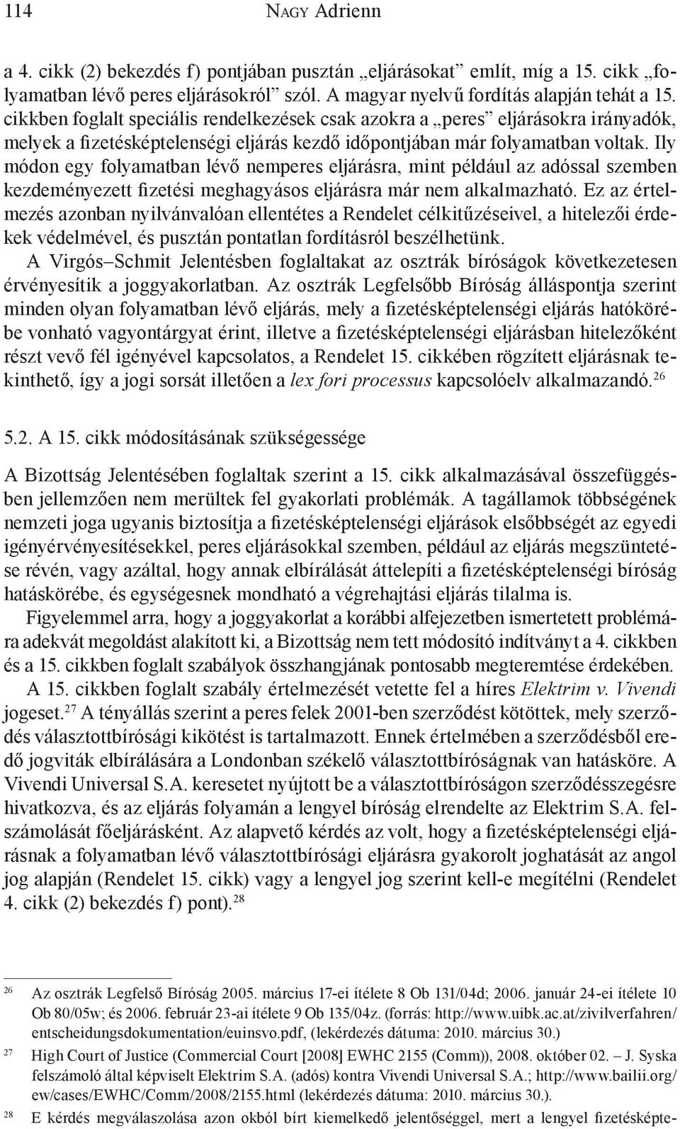 Ily módon egy folyamatban lévő nemperes eljárásra, mint például az adóssal szemben kezdeményezett fizetési meghagyásos eljárásra már nem alkalmazható.