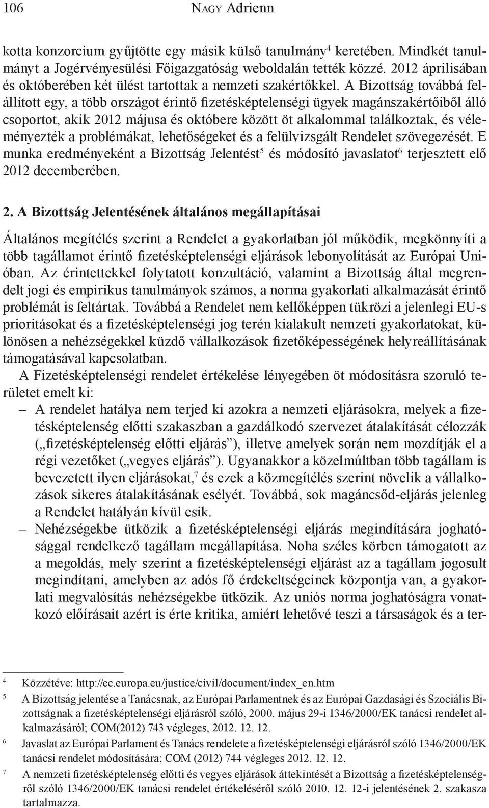 A Bizottság továbbá felállított egy, a több országot érintő fizetésképtelenségi ügyek magánszakértőiből álló csoportot, akik 2012 májusa és októbere között öt alkalommal találkoztak, és véleményezték