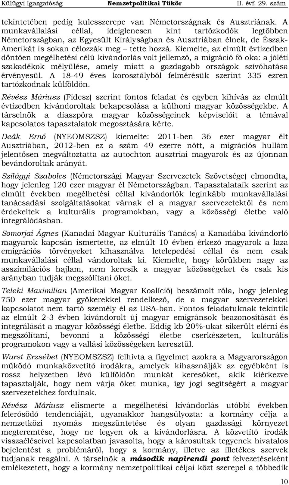 Kiemelte, az elmúlt évtizedben döntően megélhetési célú kivándorlás volt jellemző, a migráció fő oka: a jóléti szakadékok mélyülése, amely miatt a gazdagabb országok szívóhatása érvényesül.