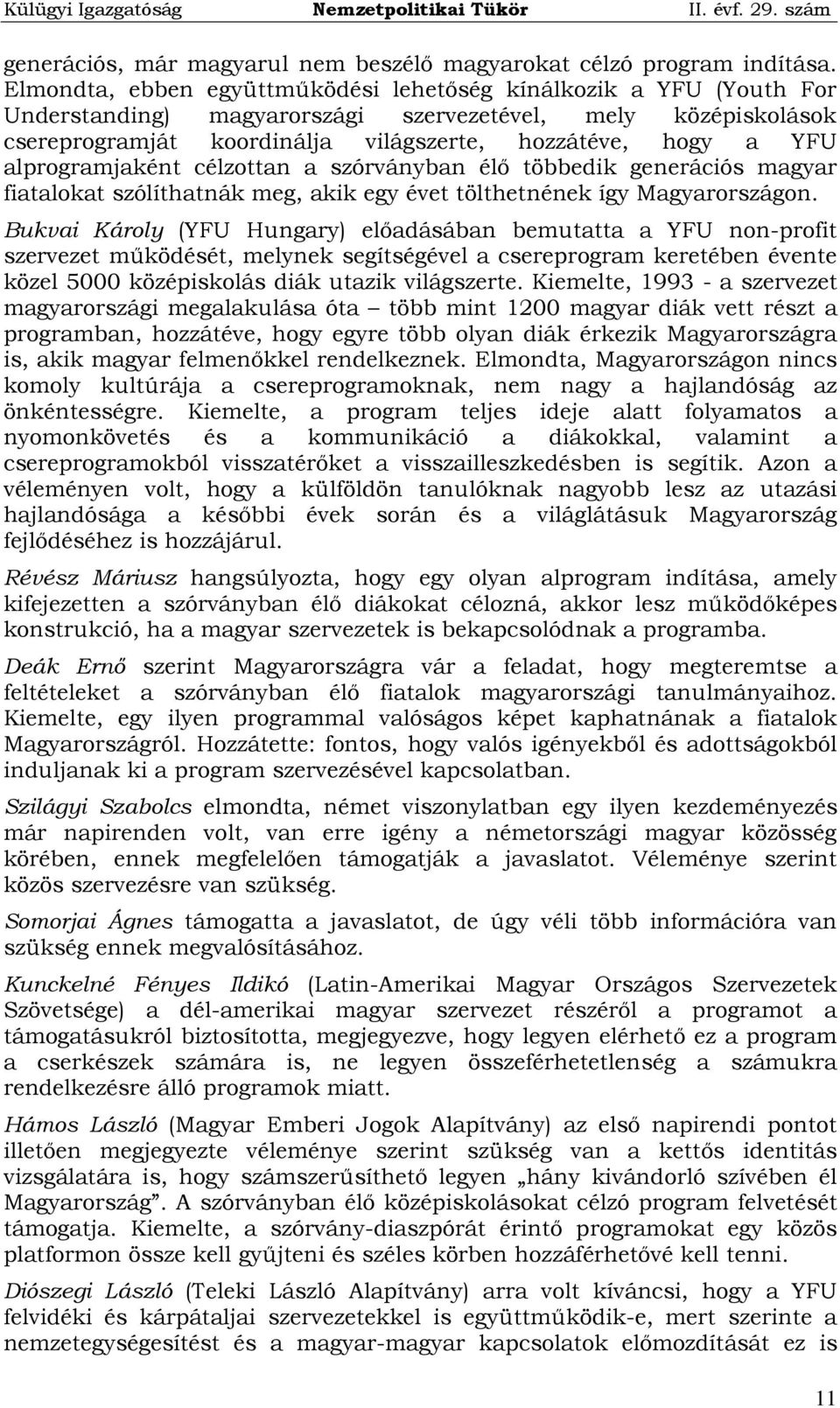 alprogramjaként célzottan a szórványban élő többedik generációs magyar fiatalokat szólíthatnák meg, akik egy évet tölthetnének így Magyarországon.