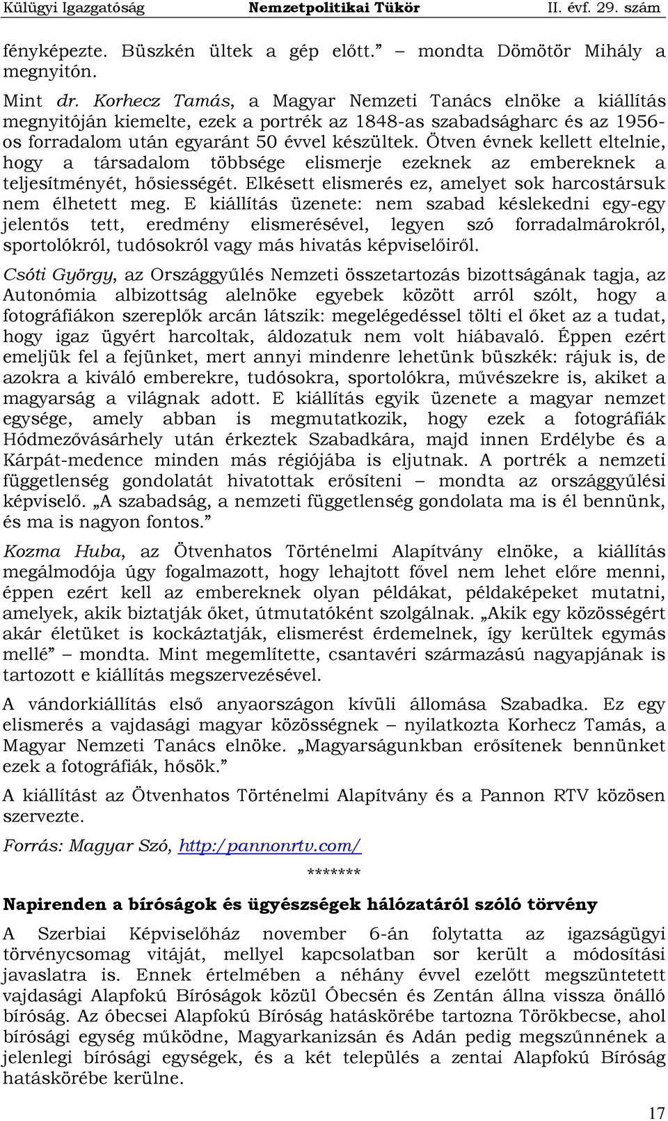 Ötven évnek kellett eltelnie, hogy a társadalom többsége elismerje ezeknek az embereknek a teljesítményét, hősiességét. Elkésett elismerés ez, amelyet sok harcostársuk nem élhetett meg.