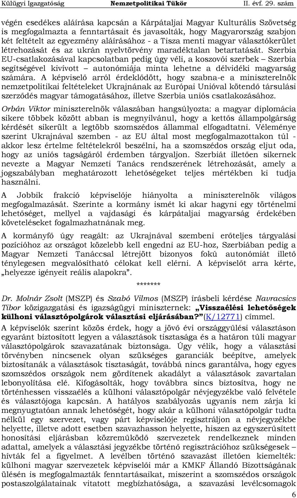 Szerbia EU-csatlakozásával kapcsolatban pedig úgy véli, a koszovói szerbek Szerbia segítségével kivívott autonómiája minta lehetne a délvidéki magyarság számára.