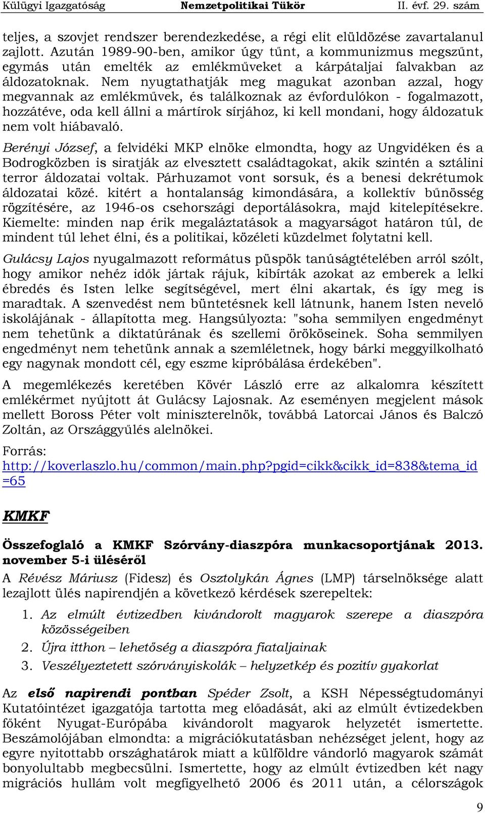 Nem nyugtathatják meg magukat azonban azzal, hogy megvannak az emlékművek, és találkoznak az évfordulókon - fogalmazott, hozzátéve, oda kell állni a mártírok sírjához, ki kell mondani, hogy áldozatuk