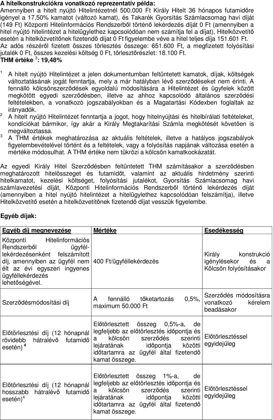 díját 0 Ft (amennyiben a hitel nyújtó hitelintézet a hitelügylethez kapcsolódóan nem számítja fel a díjat), Hitelközvetítő esetén a hitelközvetítőnek fizetendő díjat 0 Ft figyelembe véve a hitel