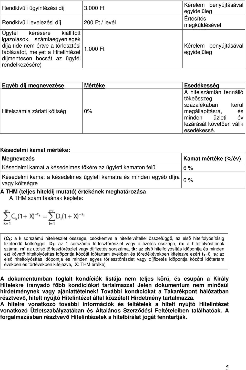 000 Ft Kérelem benyújtásával Értesítés megküldésével Kérelem benyújtásával Egyéb díj megnevezése Mértéke Esedékesség A hitelszámlán fennálló tőkeösszeg százalékában kerül Hitelszámla zárlati költség