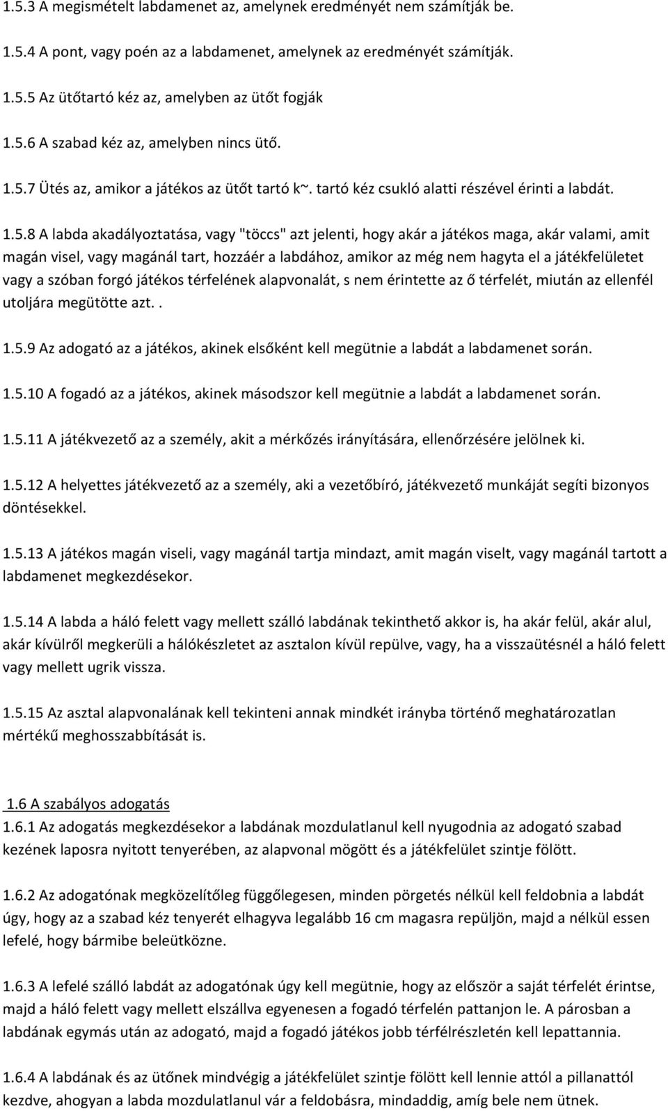 hogy akár a játékos maga, akár valami, amit magán visel, vagy magánál tart, hozzáér a labdához, amikor az még nem hagyta el a játékfelületet vagy a szóban forgó játékos térfelének alapvonalát, s nem