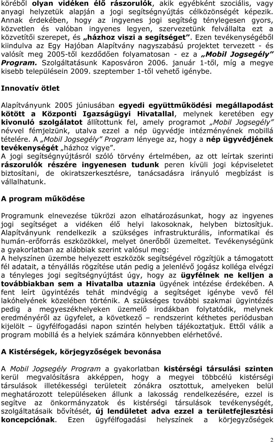 Ezen tevékenységéből kiindulva az Egy Hajóban Alapítvány nagyszabású projektet tervezett - és valósít meg 2005-től kezdődően folyamatosan - ez a Mobil Jogsegély Program.